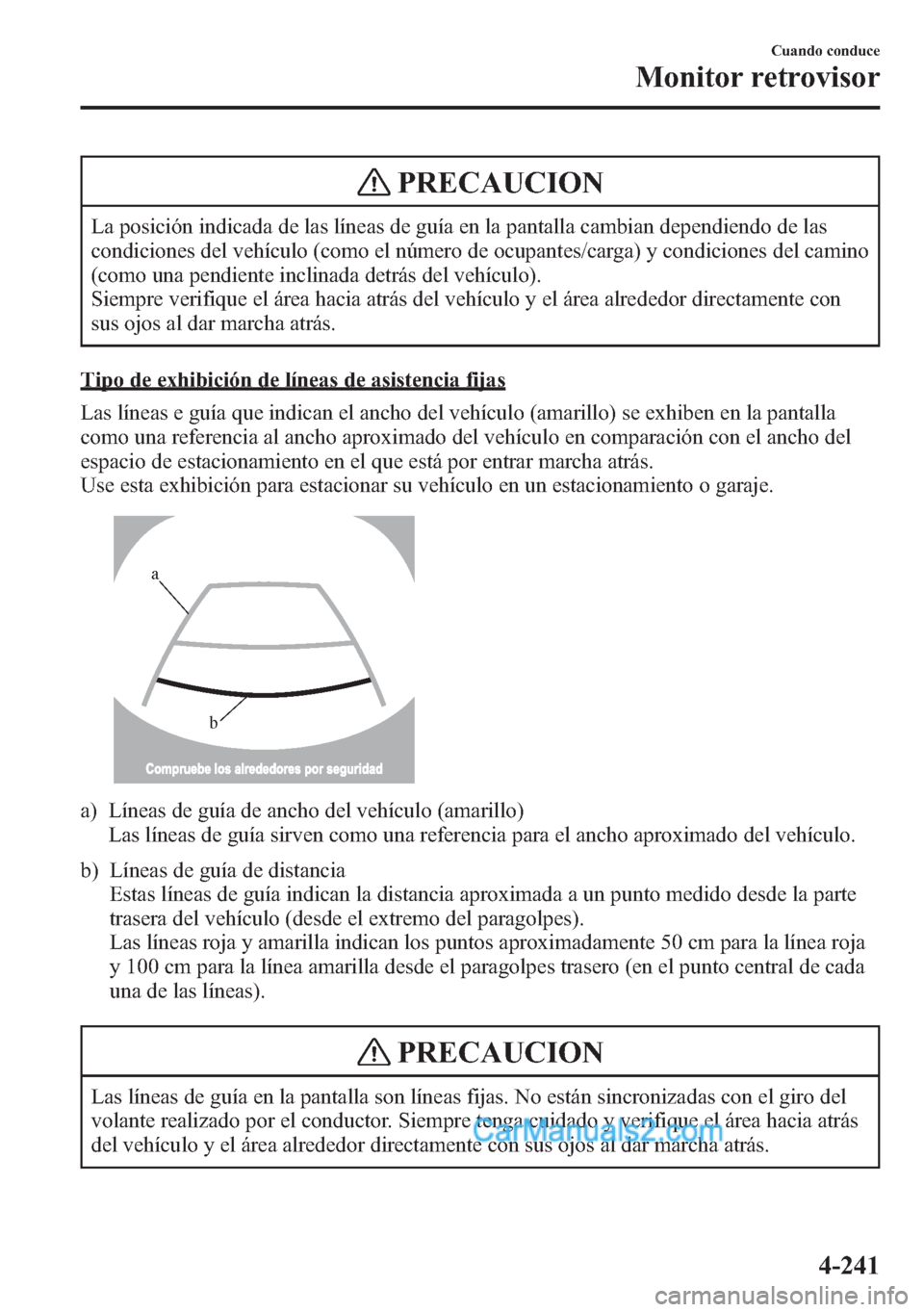 MAZDA MODEL CX-5 2015  Manual del propietario (in Spanish)  PRECAUCION
La posición indicada de las líneas de guía en la pantalla cambian dependiendo de las
condiciones del vehículo (como el número de ocupantes/carga) y condiciones del camino
(como una pen