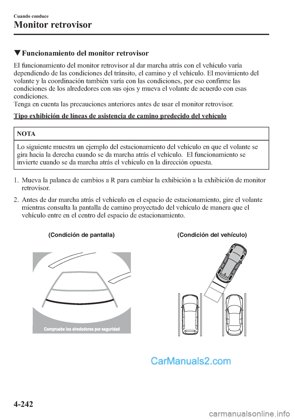 MAZDA MODEL CX-5 2015  Manual del propietario (in Spanish)  qFuncionamiento del monitor retrovisor
El funcionamiento del monitor retrovisor al dar marcha atrás con el vehículo varía
dependiendo de las condiciones del tránsito, el camino y el vehículo. El 