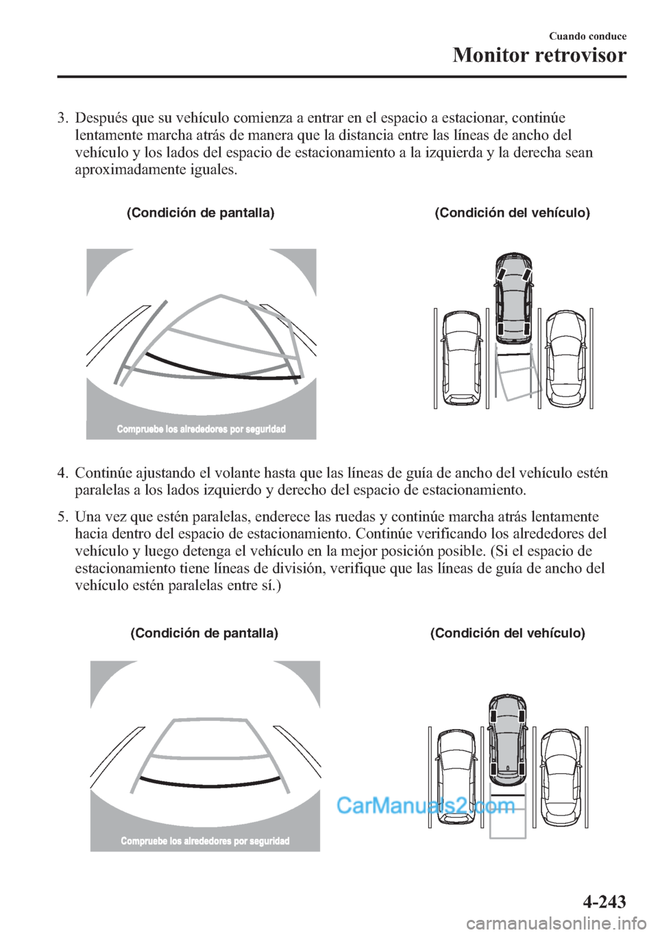 MAZDA MODEL CX-5 2015 Manual del propietario (in Spanish) 3. Después que su vehículo comienza a entrar en el espacio a estacionar, continúe
lentamente marcha atrás de manera que la distancia entre las líneas de ancho del
vehículo y los lados del espaci MAZDA MODEL CX-5 2015 Manual del propietario (in Spanish) 3. Después que su vehículo comienza a entrar en el espacio a estacionar, continúe
lentamente marcha atrás de manera que la distancia entre las líneas de ancho del
vehículo y los lados del espaci