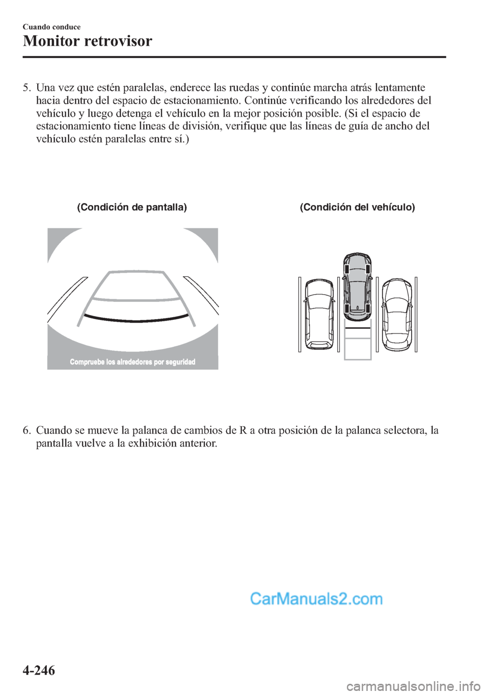 MAZDA MODEL CX-5 2015 Manual del propietario (in Spanish) 5. Una vez que estén paralelas, enderece las ruedas y continúe marcha atrás lentamente
hacia dentro del espacio de estacionamiento. Continúe verificando los alrededores del
vehículo y luego deten MAZDA MODEL CX-5 2015 Manual del propietario (in Spanish) 5. Una vez que estén paralelas, enderece las ruedas y continúe marcha atrás lentamente
hacia dentro del espacio de estacionamiento. Continúe verificando los alrededores del
vehículo y luego deten
