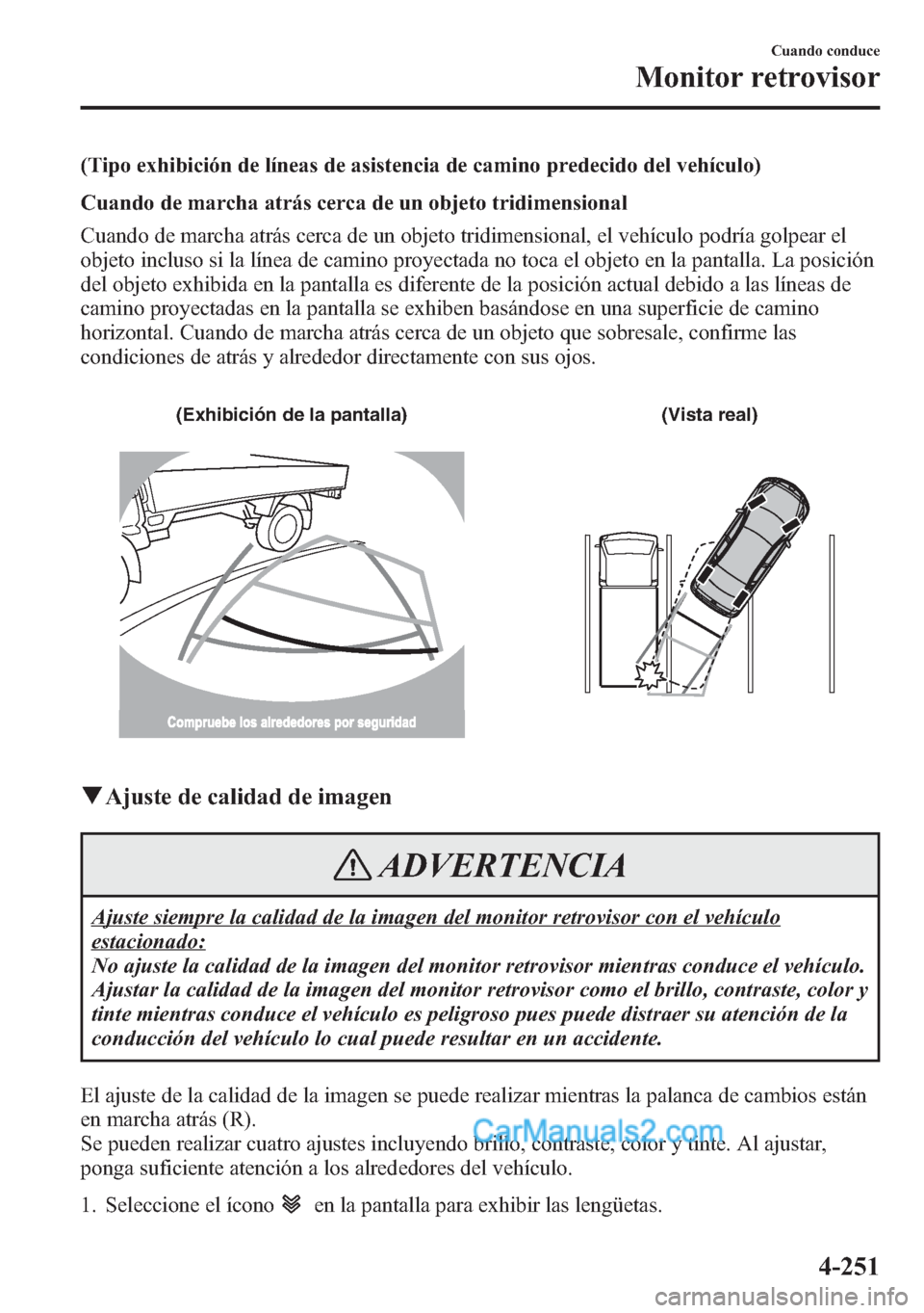 MAZDA MODEL CX-5 2015 Manual del propietario (in Spanish) (Tipo exhibición de líneas de asistencia de camino predecido del vehículo)
Cuando de marcha atrás cerca de un objeto tridimensional
Cuando de marcha atrás cerca de un objeto tridimensional, el ve MAZDA MODEL CX-5 2015 Manual del propietario (in Spanish) (Tipo exhibición de líneas de asistencia de camino predecido del vehículo)
Cuando de marcha atrás cerca de un objeto tridimensional
Cuando de marcha atrás cerca de un objeto tridimensional, el ve