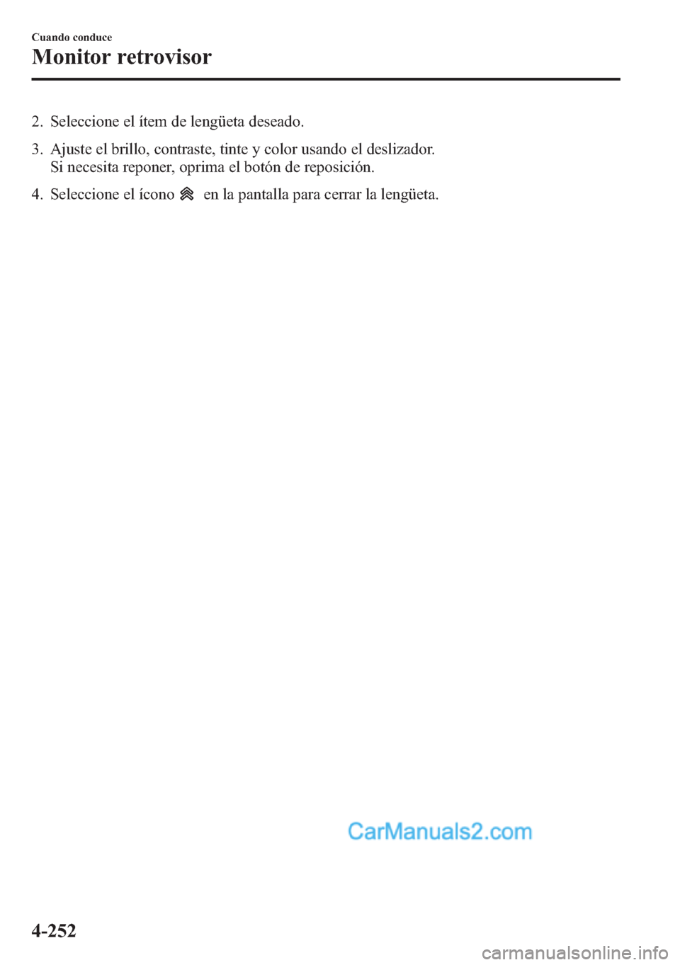 MAZDA MODEL CX-5 2015 Manual del propietario (in Spanish) 2. Seleccione el ítem de lengüeta deseado.
3. Ajuste el brillo, contraste, tinte y color usando el deslizador.
Si necesita reponer, oprima el botón de reposición.
4. Seleccione el ícono
en la pan MAZDA MODEL CX-5 2015 Manual del propietario (in Spanish) 2. Seleccione el ítem de lengüeta deseado.
3. Ajuste el brillo, contraste, tinte y color usando el deslizador.
Si necesita reponer, oprima el botón de reposición.
4. Seleccione el ícono
en la pan