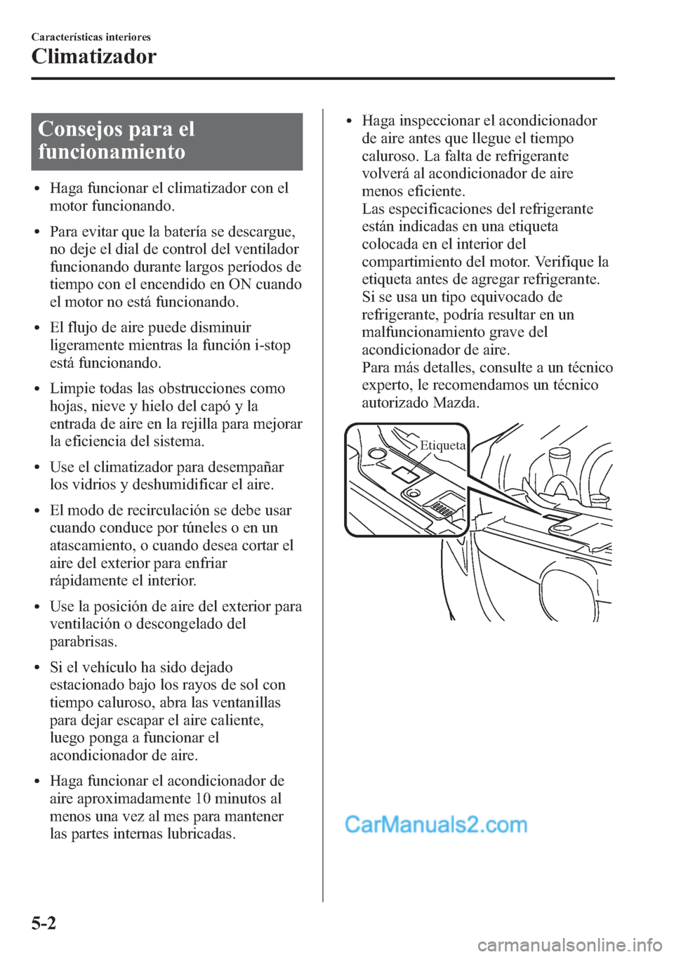 MAZDA MODEL CX-5 2015 Manual del propietario (in Spanish) Consejos para el
funcionamiento
lHaga funcionar el climatizador con el
motor funcionando.
lPara evitar que la batería se descargue,
no deje el dial de control del ventilador
funcionando durante largo MAZDA MODEL CX-5 2015 Manual del propietario (in Spanish) Consejos para el
funcionamiento
lHaga funcionar el climatizador con el
motor funcionando.
lPara evitar que la batería se descargue,
no deje el dial de control del ventilador
funcionando durante largo