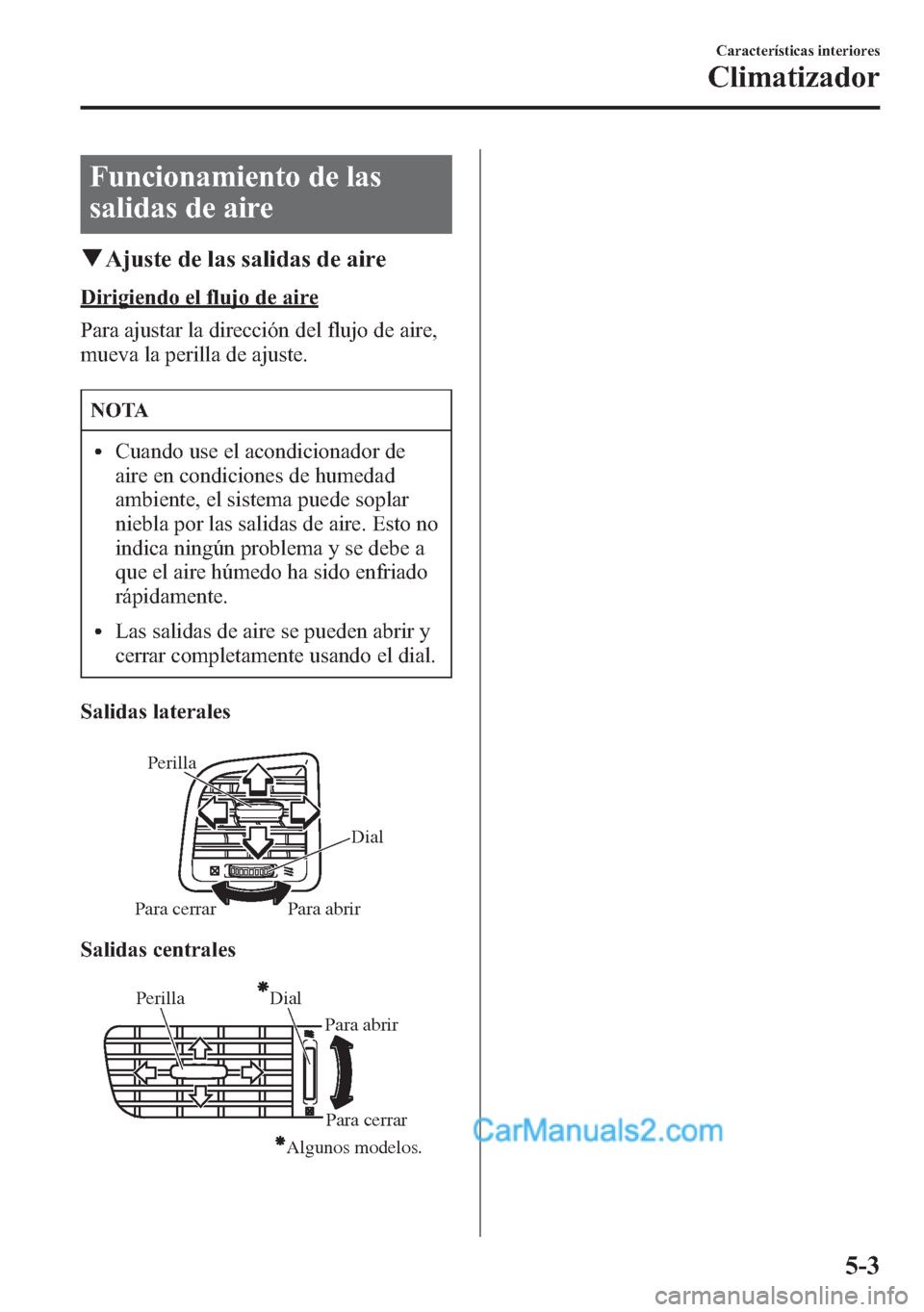 MAZDA MODEL CX-5 2015 Manual del propietario (in Spanish) Funcionamiento de las
salidas de aire
qAjuste de las salidas de aire
Dirigiendo el flujo de aire
Para ajustar la dirección del flujo de aire,
mueva la perilla de ajuste.
NOTA
lCuando use el acondicio MAZDA MODEL CX-5 2015 Manual del propietario (in Spanish) Funcionamiento de las
salidas de aire
qAjuste de las salidas de aire
Dirigiendo el flujo de aire
Para ajustar la dirección del flujo de aire,
mueva la perilla de ajuste.
NOTA
lCuando use el acondicio