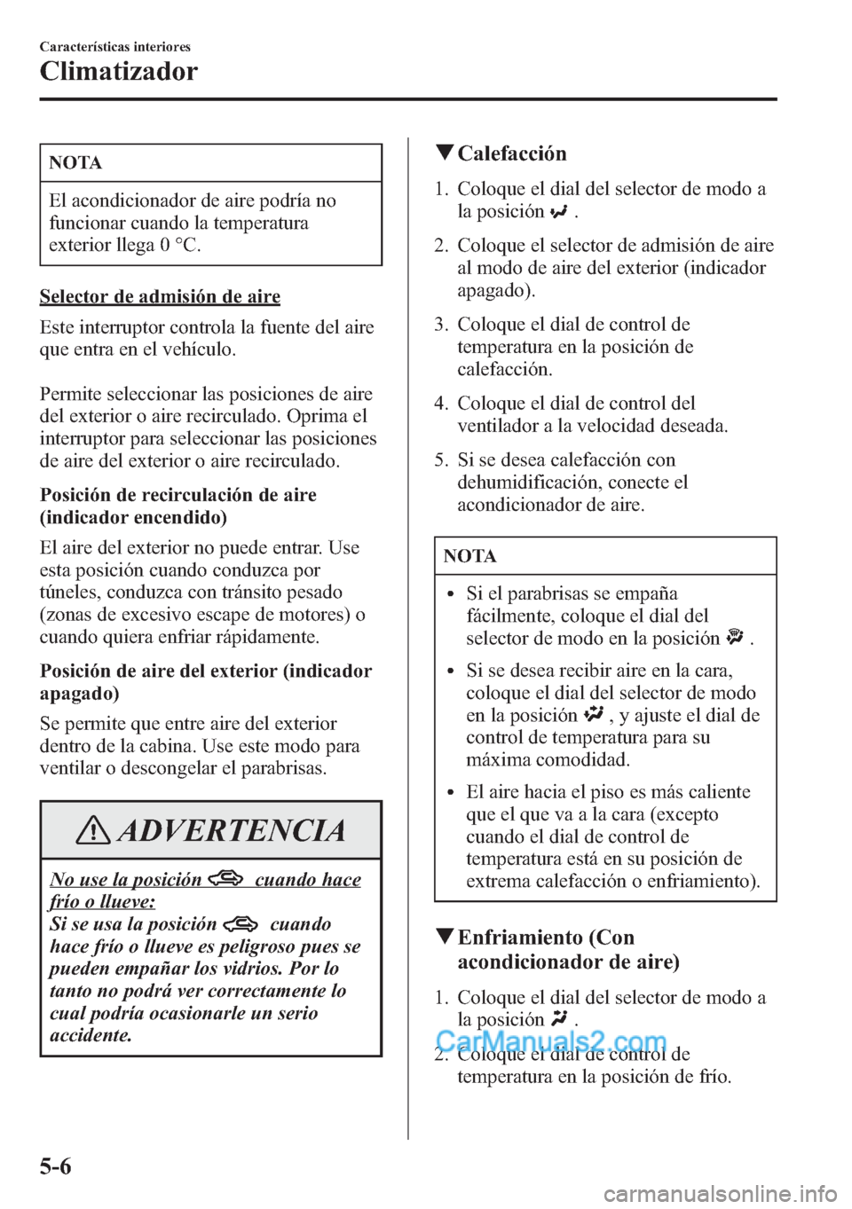 MAZDA MODEL CX-5 2015 Manual del propietario (in Spanish) NOTA
El acondicionador de aire podría no
funcionar cuando la temperatura
exterior llega 0 °C.
Selector de admisión de aire
Este interruptor controla la fuente del aire
que entra en el vehículo.
Pe MAZDA MODEL CX-5 2015 Manual del propietario (in Spanish) NOTA
El acondicionador de aire podría no
funcionar cuando la temperatura
exterior llega 0 °C.
Selector de admisión de aire
Este interruptor controla la fuente del aire
que entra en el vehículo.
Pe