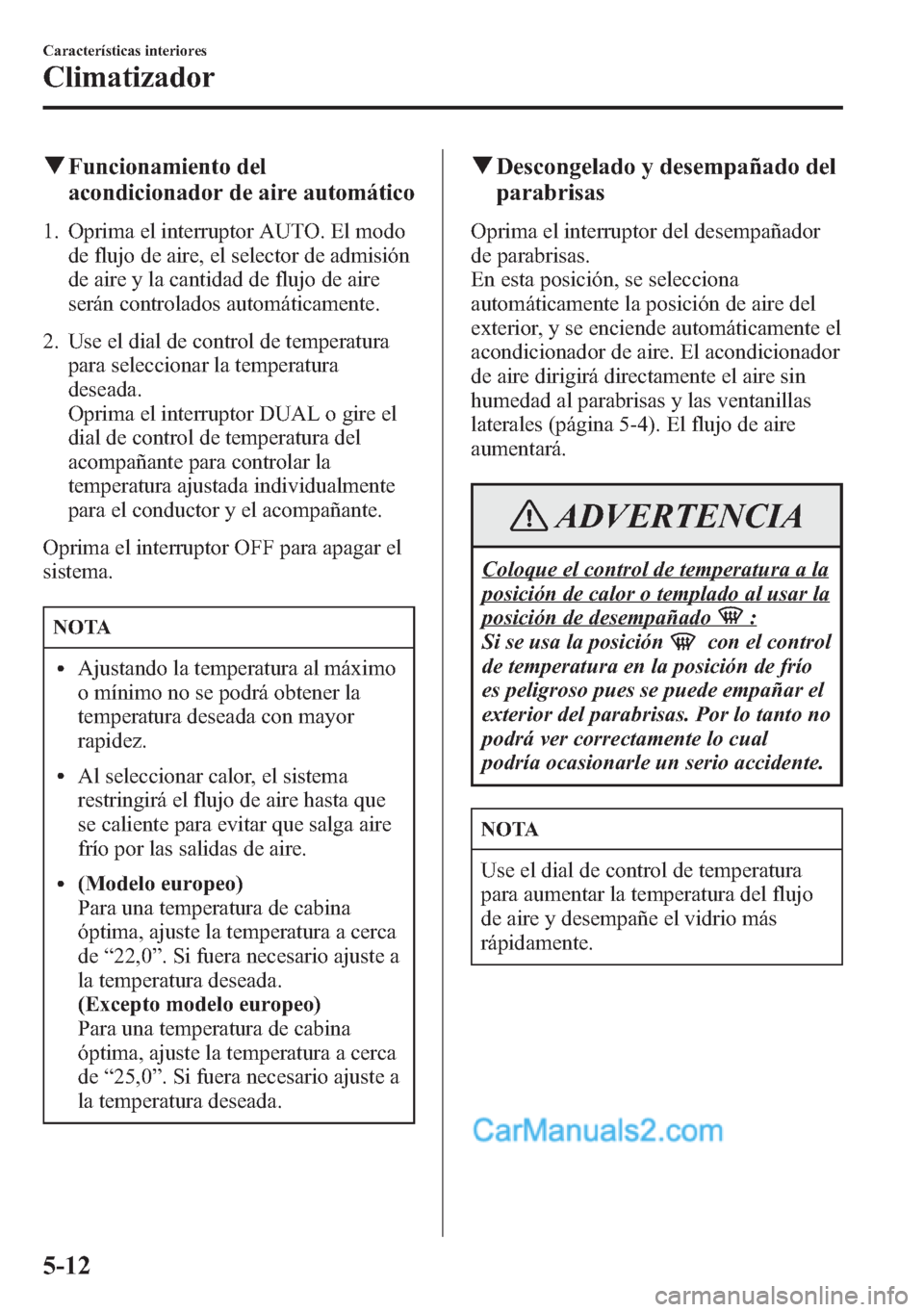 MAZDA MODEL CX-5 2015 Manual del propietario (in Spanish) qFuncionamiento del
acondicionador de aire automático
1. Oprima el interruptor AUTO. El modo
de flujo de aire, el selector de admisión
de aire y la cantidad de flujo de aire
serán controlados autom MAZDA MODEL CX-5 2015 Manual del propietario (in Spanish) qFuncionamiento del
acondicionador de aire automático
1. Oprima el interruptor AUTO. El modo
de flujo de aire, el selector de admisión
de aire y la cantidad de flujo de aire
serán controlados autom