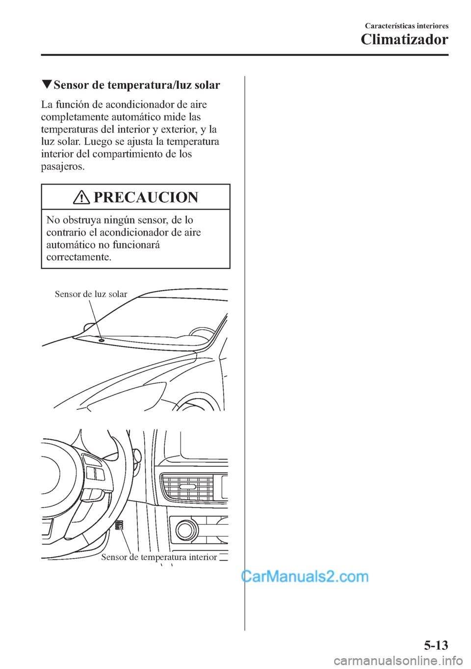 MAZDA MODEL CX-5 2015 Manual del propietario (in Spanish) qSensor de temperatura/luz solar
La función de acondicionador de aire
completamente automático mide las
temperaturas del interior y exterior, y la
luz solar. Luego se ajusta la temperatura
interior MAZDA MODEL CX-5 2015 Manual del propietario (in Spanish) qSensor de temperatura/luz solar
La función de acondicionador de aire
completamente automático mide las
temperaturas del interior y exterior, y la
luz solar. Luego se ajusta la temperatura
interior