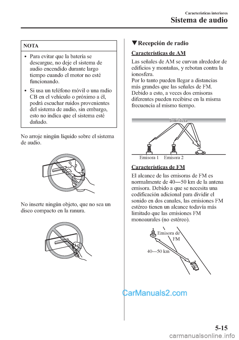 MAZDA MODEL CX-5 2015 Manual del propietario (in Spanish) NOTA
lPara evitar que la batería se
descargue, no deje el sistema de
audio encendido durante largo
tiempo cuando el motor no esté
funcionando.
lSi usa un teléfono móvil o una radio
CB en el vehíc MAZDA MODEL CX-5 2015 Manual del propietario (in Spanish) NOTA
lPara evitar que la batería se
descargue, no deje el sistema de
audio encendido durante largo
tiempo cuando el motor no esté
funcionando.
lSi usa un teléfono móvil o una radio
CB en el vehíc