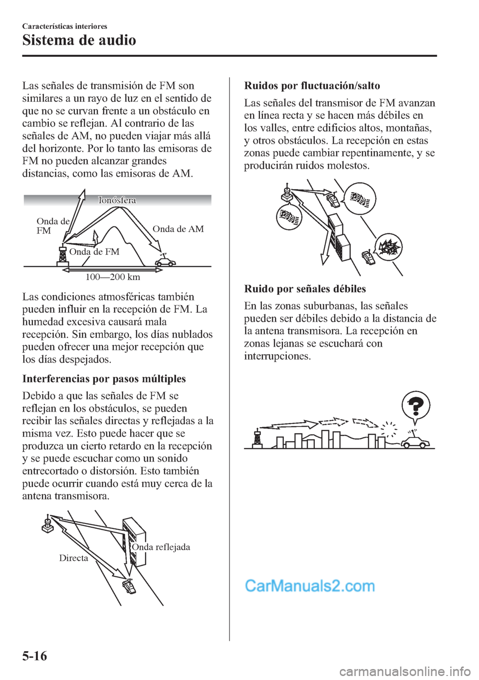 MAZDA MODEL CX-5 2015 Manual del propietario (in Spanish) Las señales de transmisión de FM son
similares a un rayo de luz en el sentido de
que no se curvan frente a un obstáculo en
cambio se reflejan. Al contrario de las
señales de AM, no pueden viajar m MAZDA MODEL CX-5 2015 Manual del propietario (in Spanish) Las señales de transmisión de FM son
similares a un rayo de luz en el sentido de
que no se curvan frente a un obstáculo en
cambio se reflejan. Al contrario de las
señales de AM, no pueden viajar m