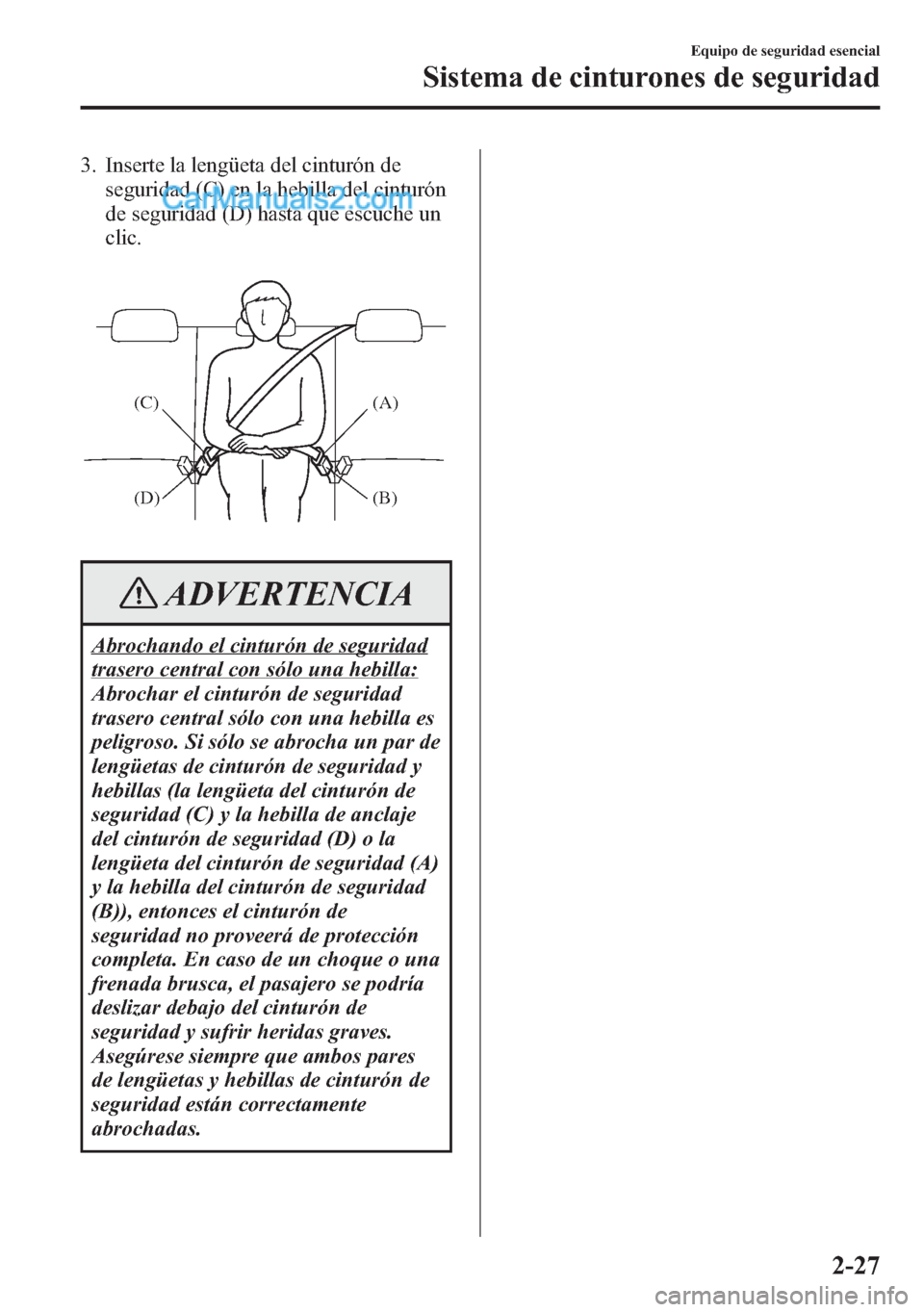 MAZDA MODEL CX-5 2015 Manual del propietario (in Spanish) 3. Inserte la lengüeta del cinturón de
seguridad (C) en la hebilla del cinturón
de seguridad (D) hasta que escuche un
clic.
(A)
(B) (C)
(D)
ADVERTENCIA
Abrochando el cinturón de seguridad
trasero MAZDA MODEL CX-5 2015 Manual del propietario (in Spanish) 3. Inserte la lengüeta del cinturón de
seguridad (C) en la hebilla del cinturón
de seguridad (D) hasta que escuche un
clic.
(A)
(B) (C)
(D)
ADVERTENCIA
Abrochando el cinturón de seguridad
trasero