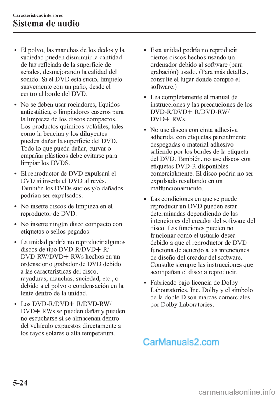 MAZDA MODEL CX-5 2015 Manual del propietario (in Spanish) lEl polvo, las manchas de los dedos y la
suciedad pueden disminuir la cantidad
de luz reflejada de la superficie de
señales, desmejorando la calidad del
sonido. Si el DVD está sucio, límpielo
suave MAZDA MODEL CX-5 2015 Manual del propietario (in Spanish) lEl polvo, las manchas de los dedos y la
suciedad pueden disminuir la cantidad
de luz reflejada de la superficie de
señales, desmejorando la calidad del
sonido. Si el DVD está sucio, límpielo
suave