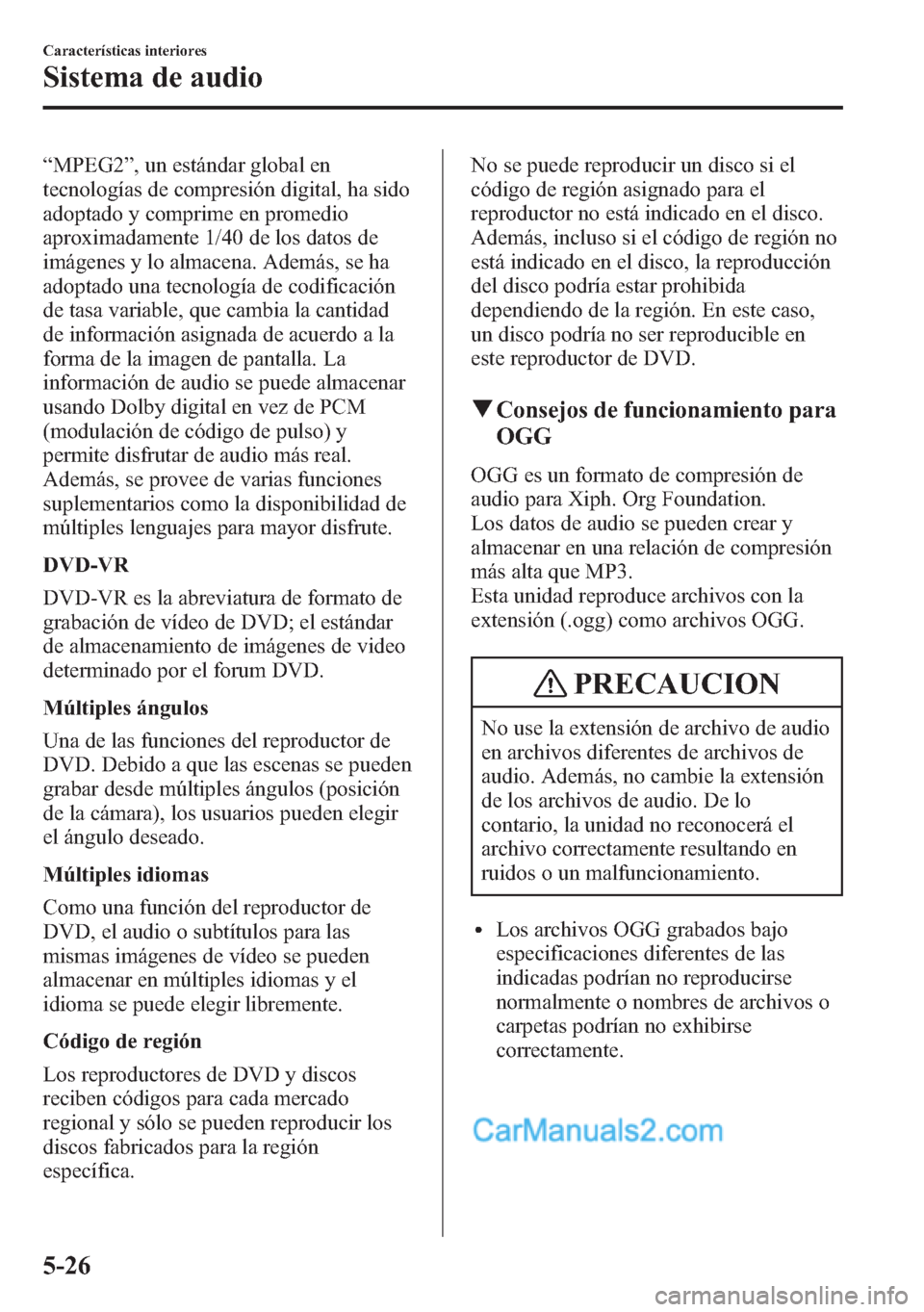 MAZDA MODEL CX-5 2015 Manual del propietario (in Spanish) “MPEG2”, un estándar global en
tecnologías de compresión digital, ha sido
adoptado y comprime en promedio
aproximadamente 1/40 de los datos de
imágenes y lo almacena. Además, se ha
adoptado u MAZDA MODEL CX-5 2015 Manual del propietario (in Spanish) “MPEG2”, un estándar global en
tecnologías de compresión digital, ha sido
adoptado y comprime en promedio
aproximadamente 1/40 de los datos de
imágenes y lo almacena. Además, se ha
adoptado u