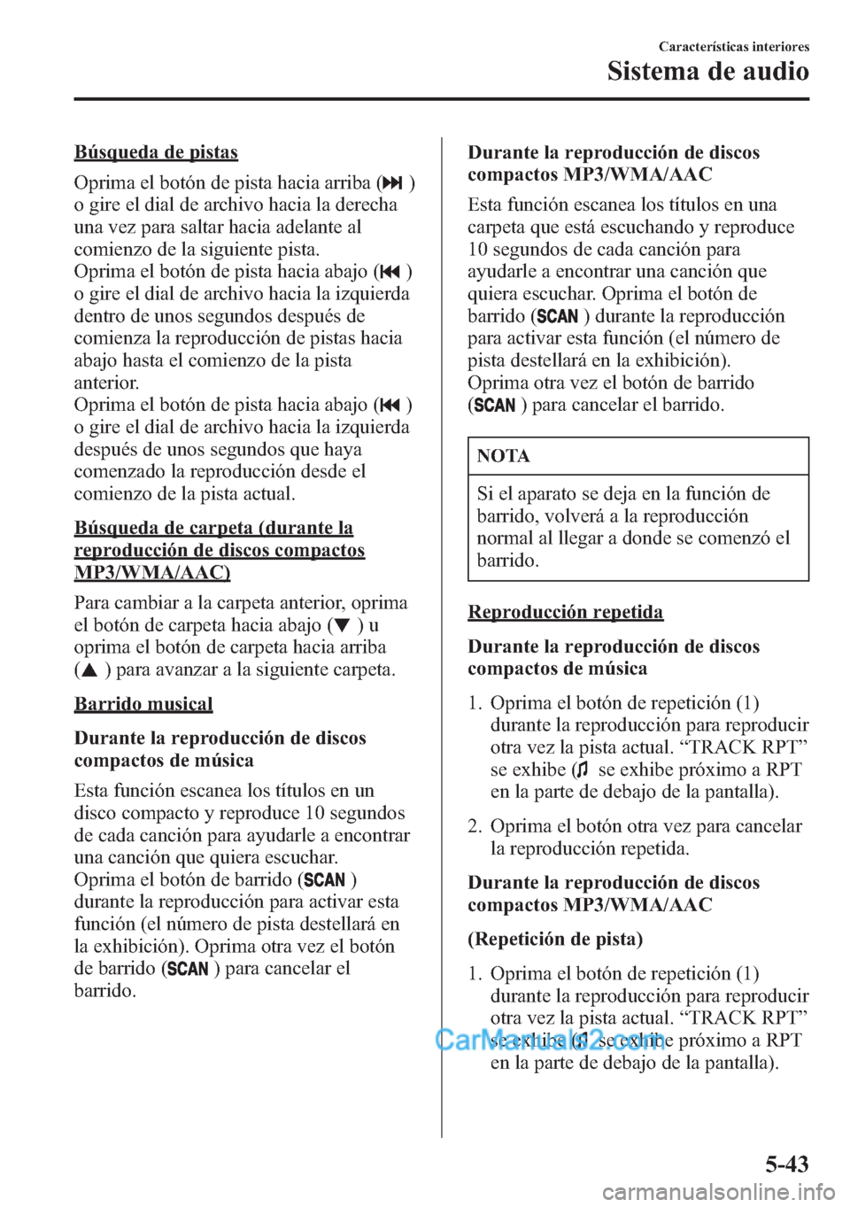 MAZDA MODEL CX-5 2015  Manual del propietario (in Spanish)  Búsqueda de pistas
Oprima el botón de pista hacia arriba (
)
o gire el dial de archivo hacia la derecha
una vez para saltar hacia adelante al
comienzo de la siguiente pista.
Oprima el botón de pist
