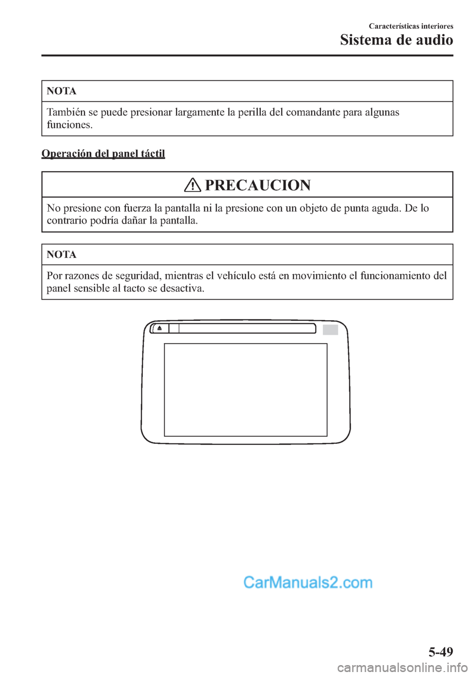MAZDA MODEL CX-5 2015  Manual del propietario (in Spanish)  NOTA
También se puede presionar largamente la perilla del comandante para algunas
funciones.
Operación del panel táctil
PRECAUCION
No presione con fuerza la pantalla ni la presione con un objeto de