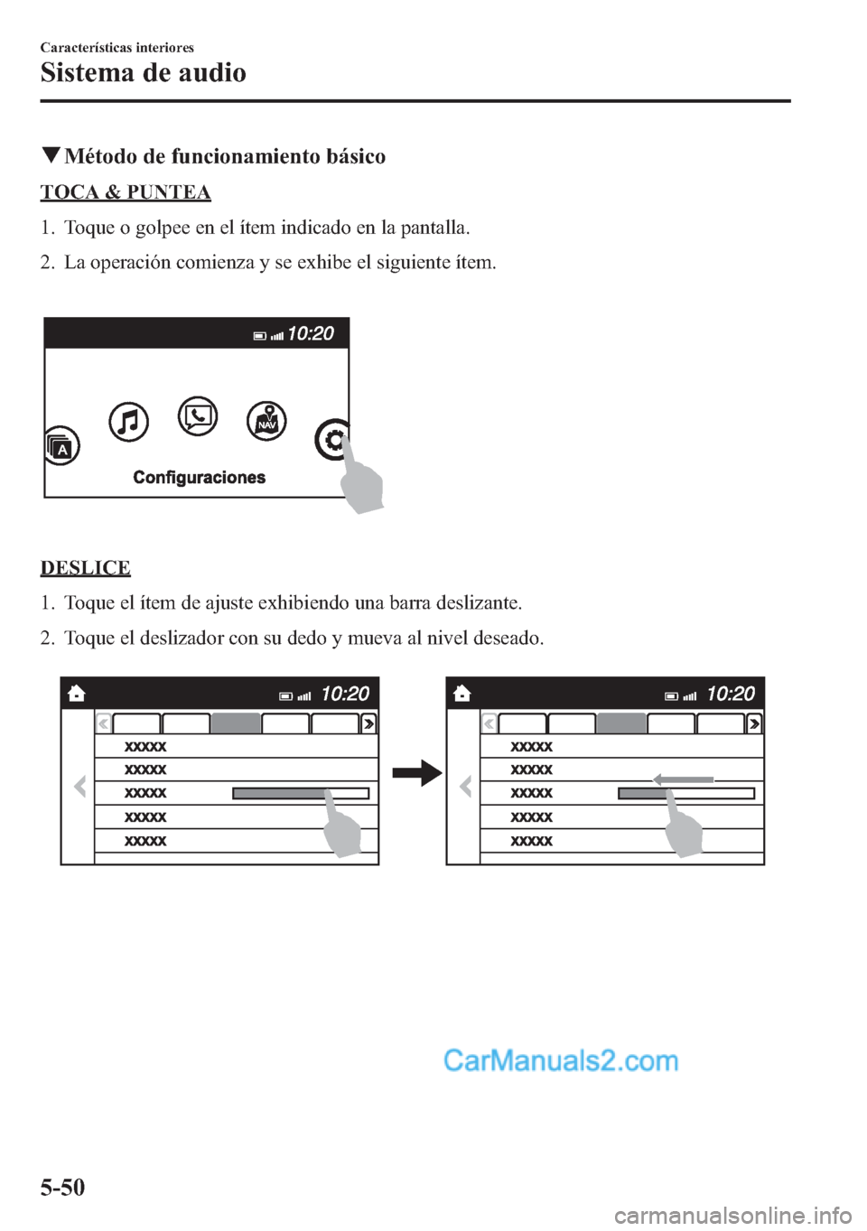 MAZDA MODEL CX-5 2015  Manual del propietario (in Spanish)  qMétodo de funcionamiento básico
TOCA & PUNTEA
1. Toque o golpee en el ítem indicado en la pantalla.
2. La operación comienza y se exhibe el siguiente ítem.
DESLICE
1. Toque el ítem de ajuste ex