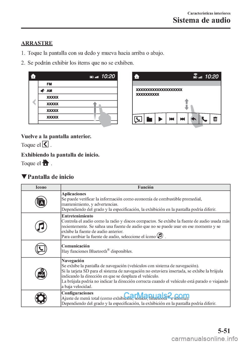 MAZDA MODEL CX-5 2015  Manual del propietario (in Spanish)  ARRASTRE
1. Toque la pantalla con su dedo y mueva hacia arriba o abajo.
2. Se podrán exhibir los ítems que no se exhiben.
Vuelve a la pantalla anterior.
Toque el
.
Exhibiendo la pantalla de inicio.
