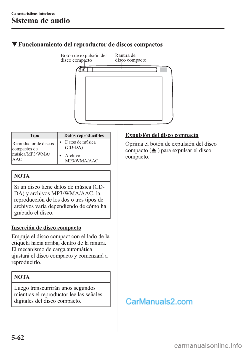 MAZDA MODEL CX-5 2015  Manual del propietario (in Spanish)  qFuncionamiento del reproductor de discos compactos
Ranura de 
disco compacto Botón de expulsión del 
disco compacto
Tipo Datos reproducibles
Reproductor de discos
compactos de
música/MP3/WMA/
AAC
