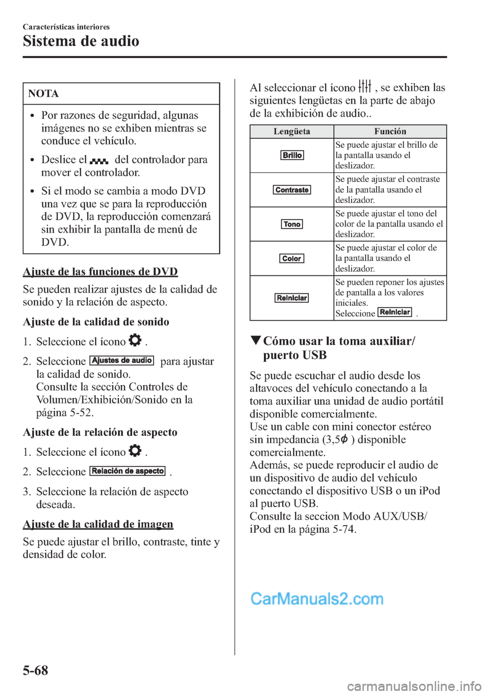 MAZDA MODEL CX-5 2015  Manual del propietario (in Spanish)  NOTA
lPor razones de seguridad, algunas
imágenes no se exhiben mientras se
conduce el vehículo.
lDeslice eldel controlador para
mover el controlador.
lSi el modo se cambia a modo DVD
una vez que se 