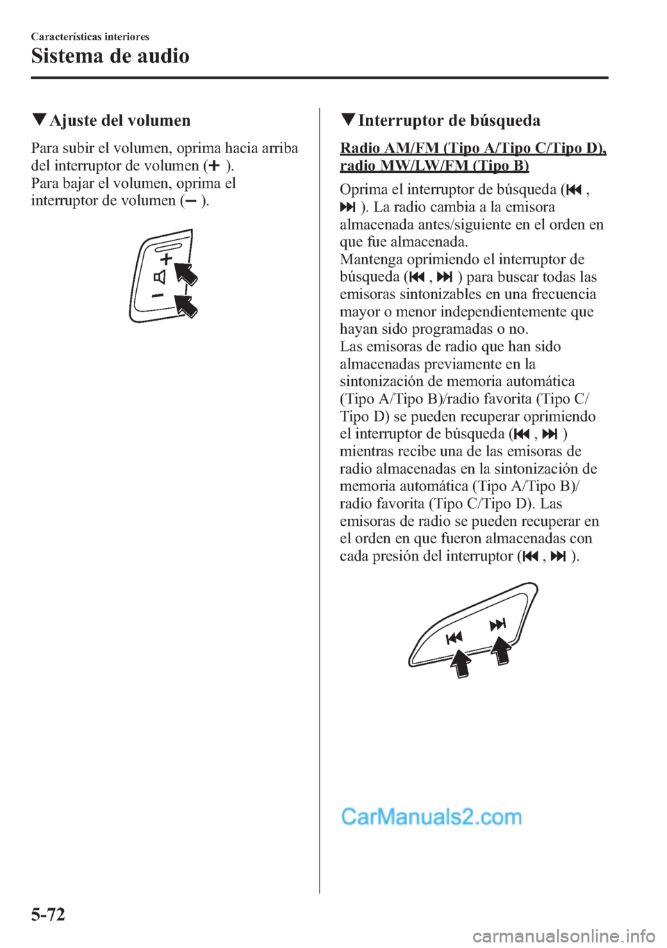 MAZDA MODEL CX-5 2015  Manual del propietario (in Spanish)  qAjuste del volumen
Para subir el volumen, oprima hacia arriba
del interruptor de volumen (
).
Para bajar el volumen, oprima el
interruptor de volumen (
).
qInterruptor de búsqueda
Radio AM/FM (Tipo 