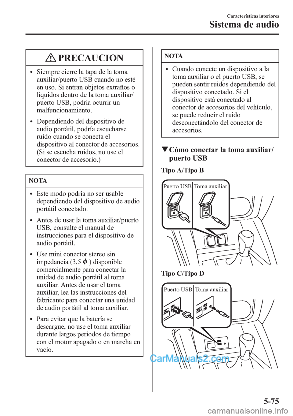 MAZDA MODEL CX-5 2015  Manual del propietario (in Spanish)  PRECAUCION
lSiempre cierre la tapa de la toma
auxiliar/puerto USB cuando no esté
en uso. Si entran objetos extraños o
líquidos dentro de la toma auxiliar/
puerto USB, podría ocurrir un
malfunciona