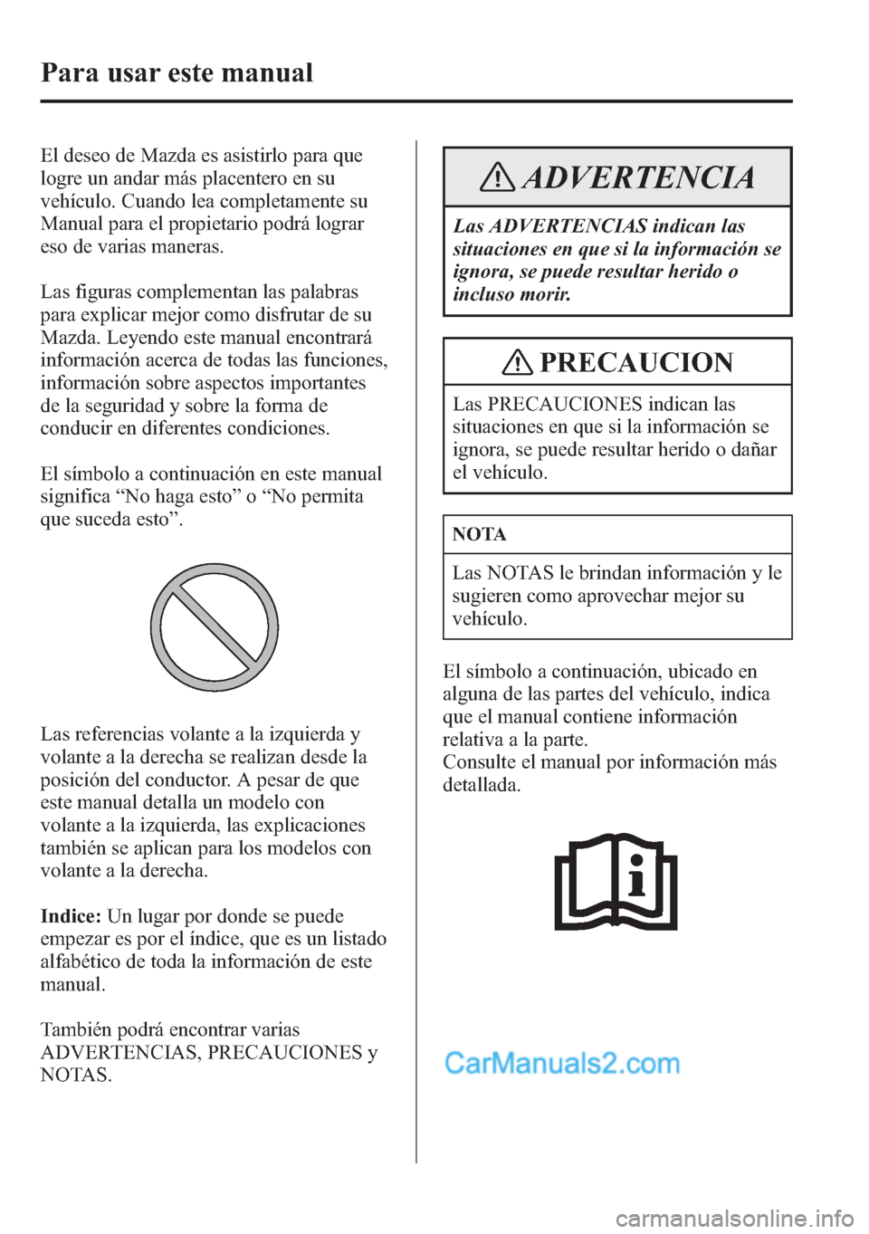 MAZDA MODEL CX-5 2015  Manual del propietario (in Spanish)  El deseo de Mazda es asistirlo para que
logre un andar más placentero en su
vehículo. Cuando lea completamente su
Manual para el propietario podrá lograr
eso de varias maneras.
Las figuras compleme