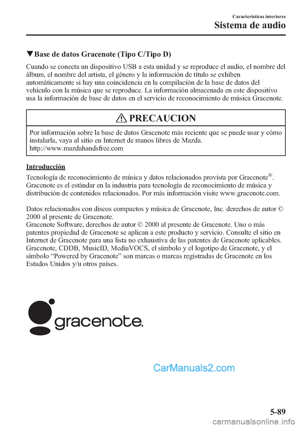 MAZDA MODEL CX-5 2015  Manual del propietario (in Spanish)  qBase de datos Gracenote (Tipo C/Tipo D)
Cuando se conecta un dispositivo USB a esta unidad y se reproduce el audio, el nombre del
álbum, el nombre del artista, el género y la información de títul