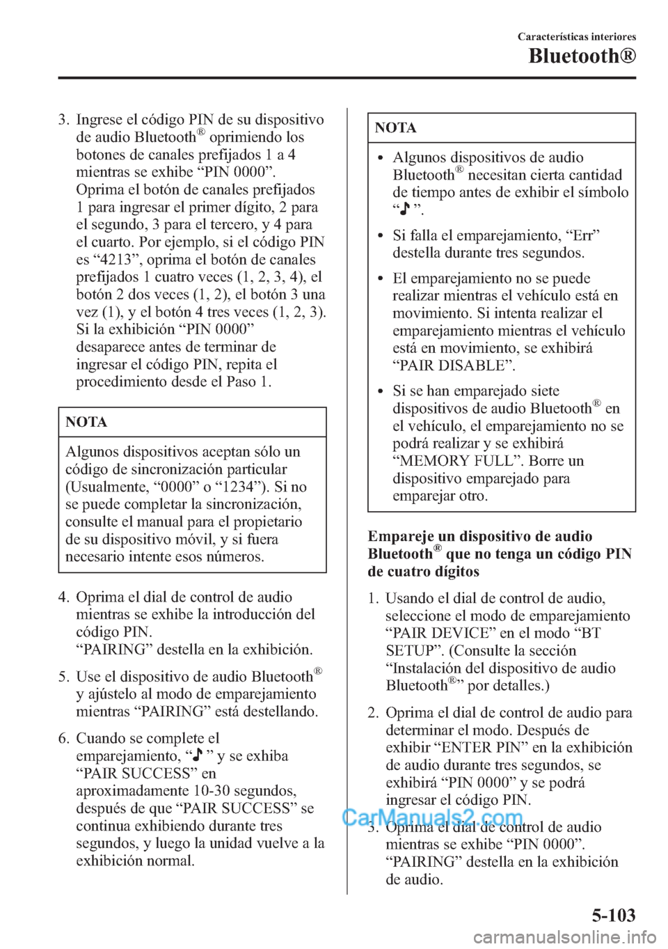 MAZDA MODEL CX-5 2015 Manual del propietario (in Spanish) 3. Ingrese el código PIN de su dispositivo
de audio Bluetooth®oprimiendo los
botones de canales prefijados 1 a 4
mientras se exhibe“PIN 0000”.
Oprima el botón de canales prefijados
1 para ingre MAZDA MODEL CX-5 2015 Manual del propietario (in Spanish) 3. Ingrese el código PIN de su dispositivo
de audio Bluetooth®oprimiendo los
botones de canales prefijados 1 a 4
mientras se exhibe“PIN 0000”.
Oprima el botón de canales prefijados
1 para ingre