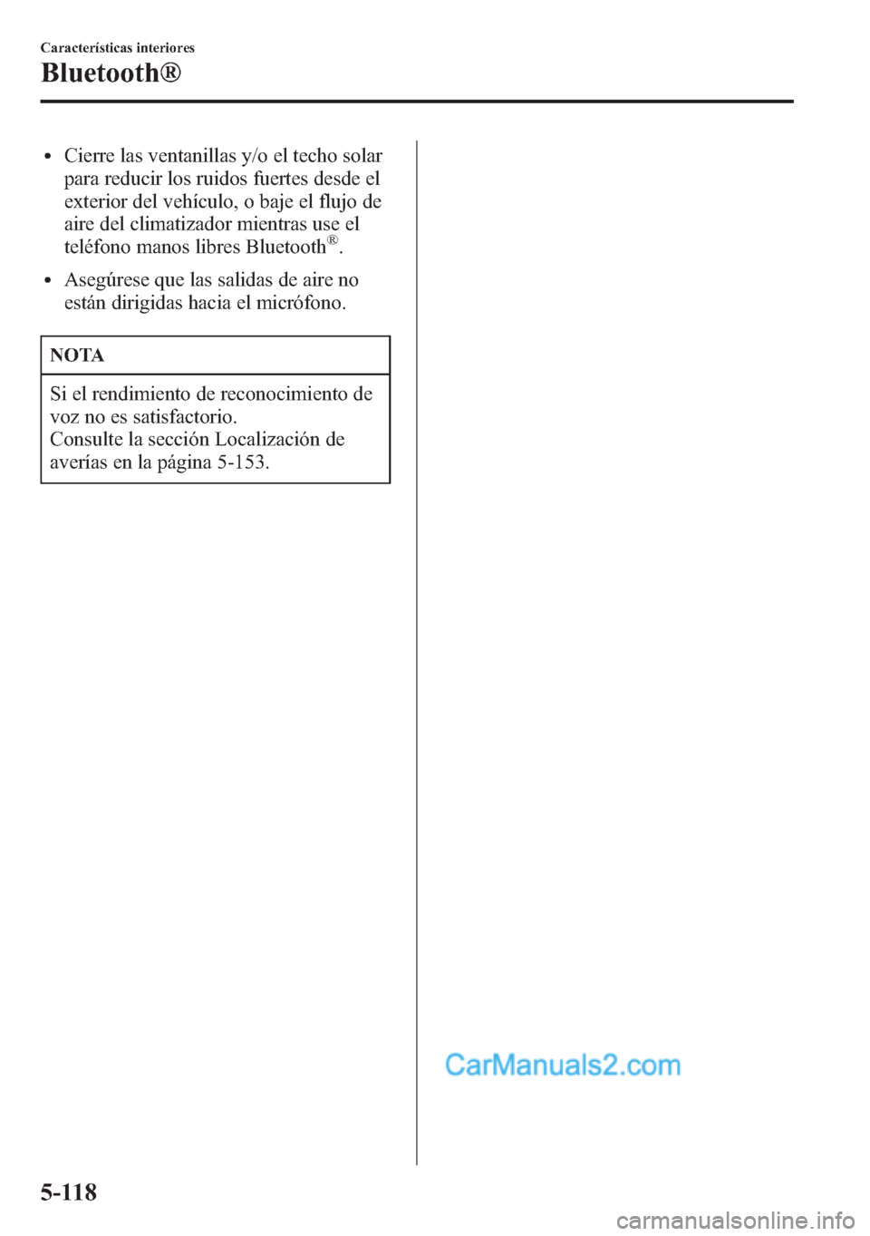 MAZDA MODEL CX-5 2015 Manual del propietario (in Spanish) lCierre las ventanillas y/o el techo solar
para reducir los ruidos fuertes desde el
exterior del vehículo, o baje el flujo de
aire del climatizador mientras use el
teléfono manos libres Bluetooth
® MAZDA MODEL CX-5 2015 Manual del propietario (in Spanish) lCierre las ventanillas y/o el techo solar
para reducir los ruidos fuertes desde el
exterior del vehículo, o baje el flujo de
aire del climatizador mientras use el
teléfono manos libres Bluetooth
®