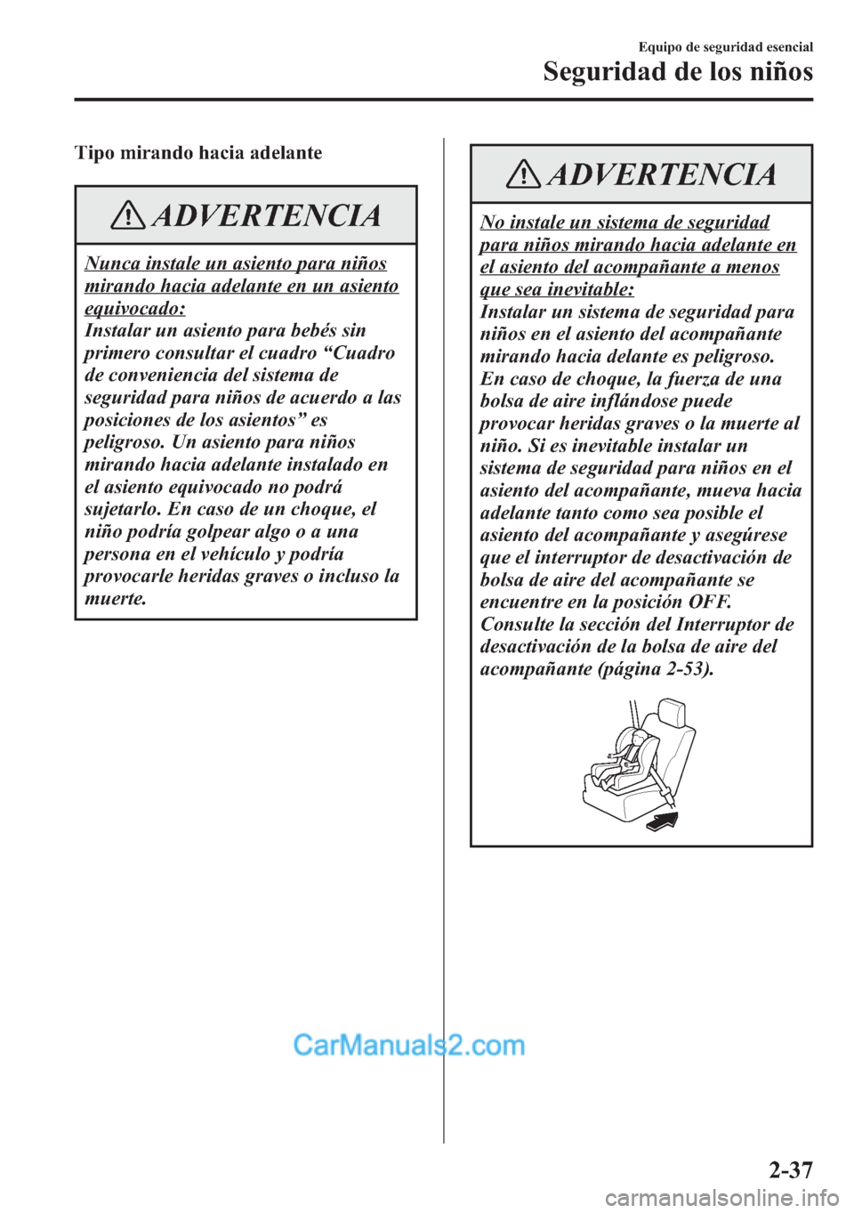 MAZDA MODEL CX-5 2015  Manual del propietario (in Spanish)  Tipo mirando hacia adelante
ADVERTENCIA
Nunca instale un asiento para niños
mirando hacia adelante en un asiento
equivocado:
Instalar un asiento para bebés sin
primero consultar el cuadro“Cuadro
d