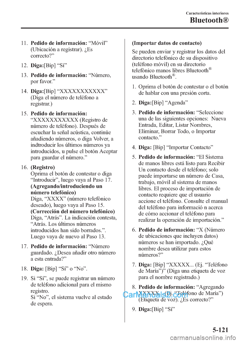 MAZDA MODEL CX-5 2015  Manual del propietario (in Spanish)  11.Pedido de información:“Móvil”
(Ubicación a registrar). ¿Es
correcto?”
12.Diga:[Bip]“Sí”
13.Pedido de información:“Número,
por favor.”
14.Diga:[Bip]“XXXXXXXXXXX”
(Diga el n