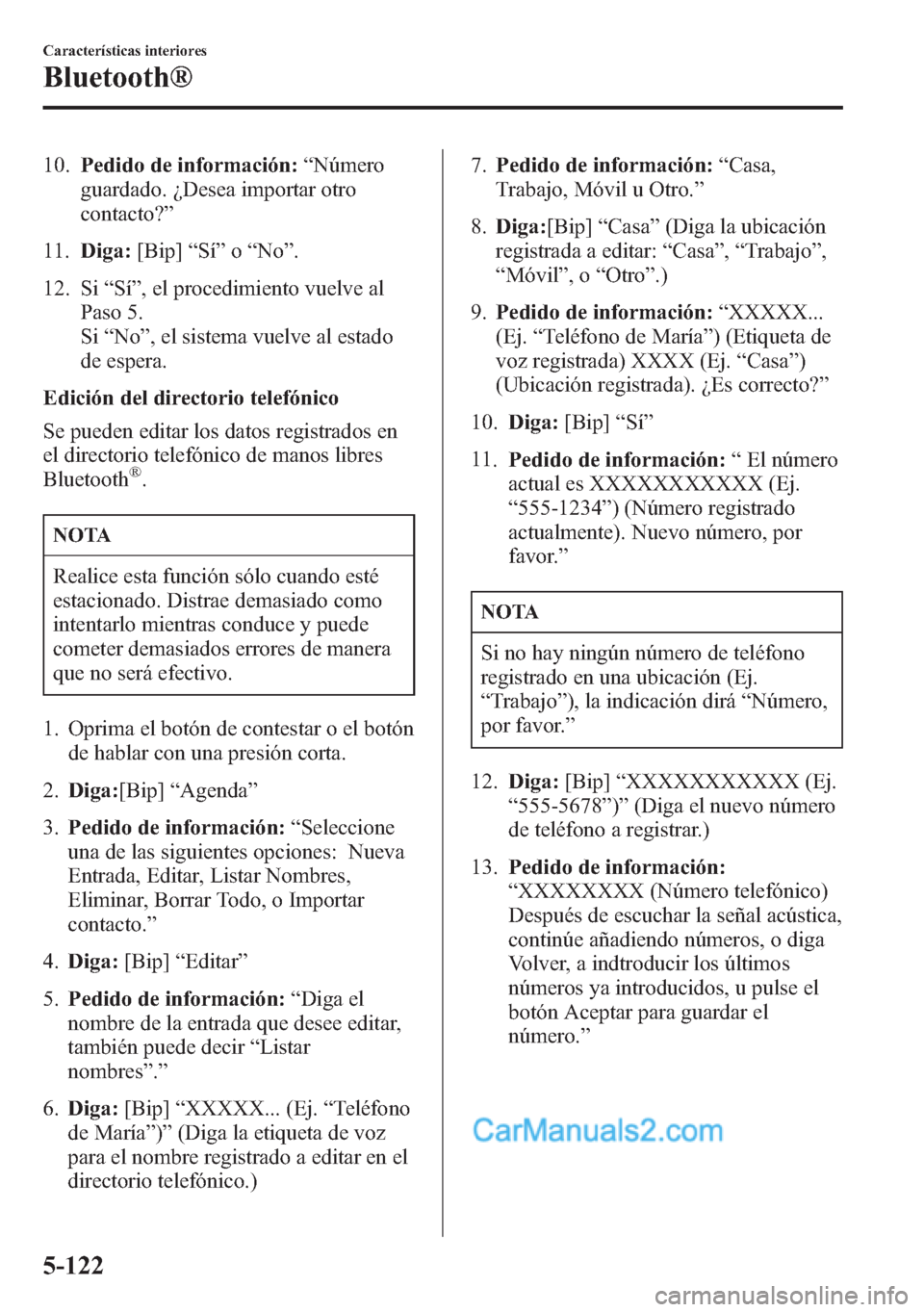 MAZDA MODEL CX-5 2015  Manual del propietario (in Spanish)  10.Pedido de información:“Número
guardado. ¿Desea importar otro
contacto?”
11.Diga:[Bip]“Sí”o“No”.
12. Si“Sí”, el procedimiento vuelve al
Paso 5.
Si“No”, el sistema vuelve al 