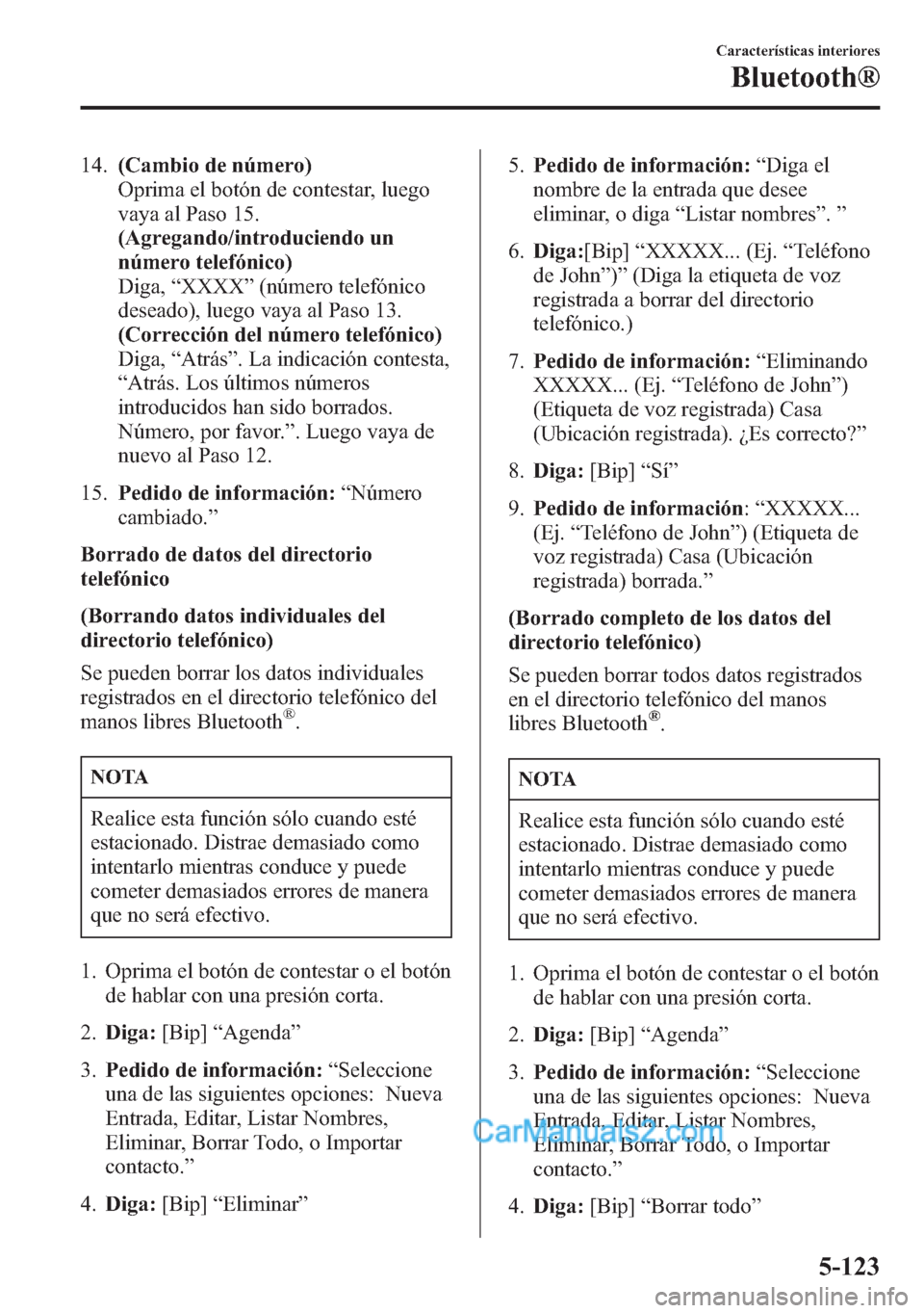 MAZDA MODEL CX-5 2015 Manual del propietario (in Spanish) 14.(Cambio de número)
Oprima el botón de contestar, luego
vaya al Paso 15.
(Agregando/introduciendo un
número telefónico)
Diga,“XXXX”(número telefónico
deseado), luego vaya al Paso 13.
(Corr MAZDA MODEL CX-5 2015 Manual del propietario (in Spanish) 14.(Cambio de número)
Oprima el botón de contestar, luego
vaya al Paso 15.
(Agregando/introduciendo un
número telefónico)
Diga,“XXXX”(número telefónico
deseado), luego vaya al Paso 13.
(Corr