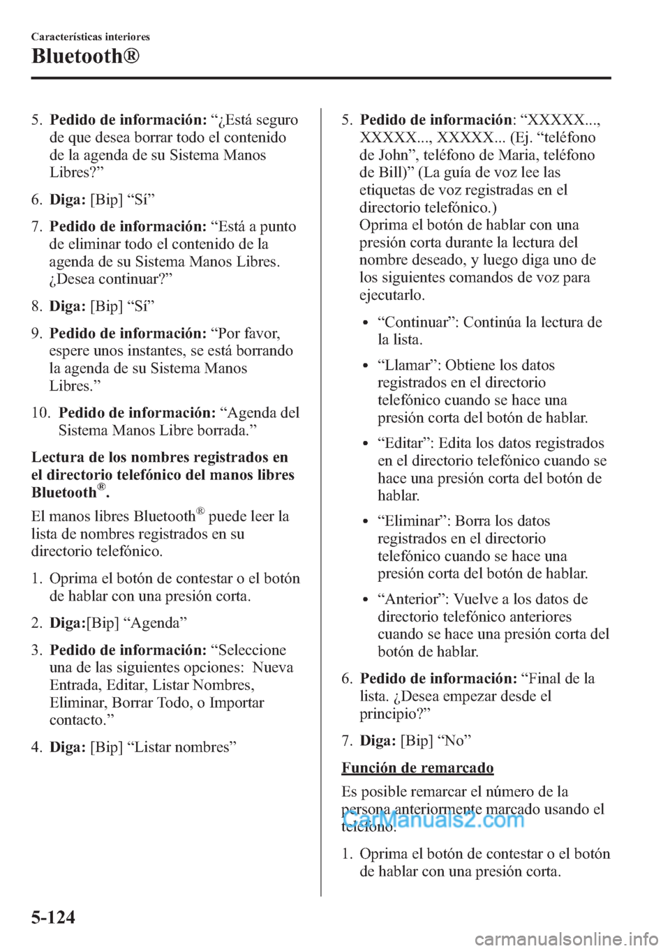 MAZDA MODEL CX-5 2015  Manual del propietario (in Spanish)  5.Pedido de información:“¿Está seguro
de que desea borrar todo el contenido
de la agenda de su Sistema Manos
Libres?”
6.Diga:[Bip]“Sí”
7.Pedido de información:“Está a punto
de eliminar