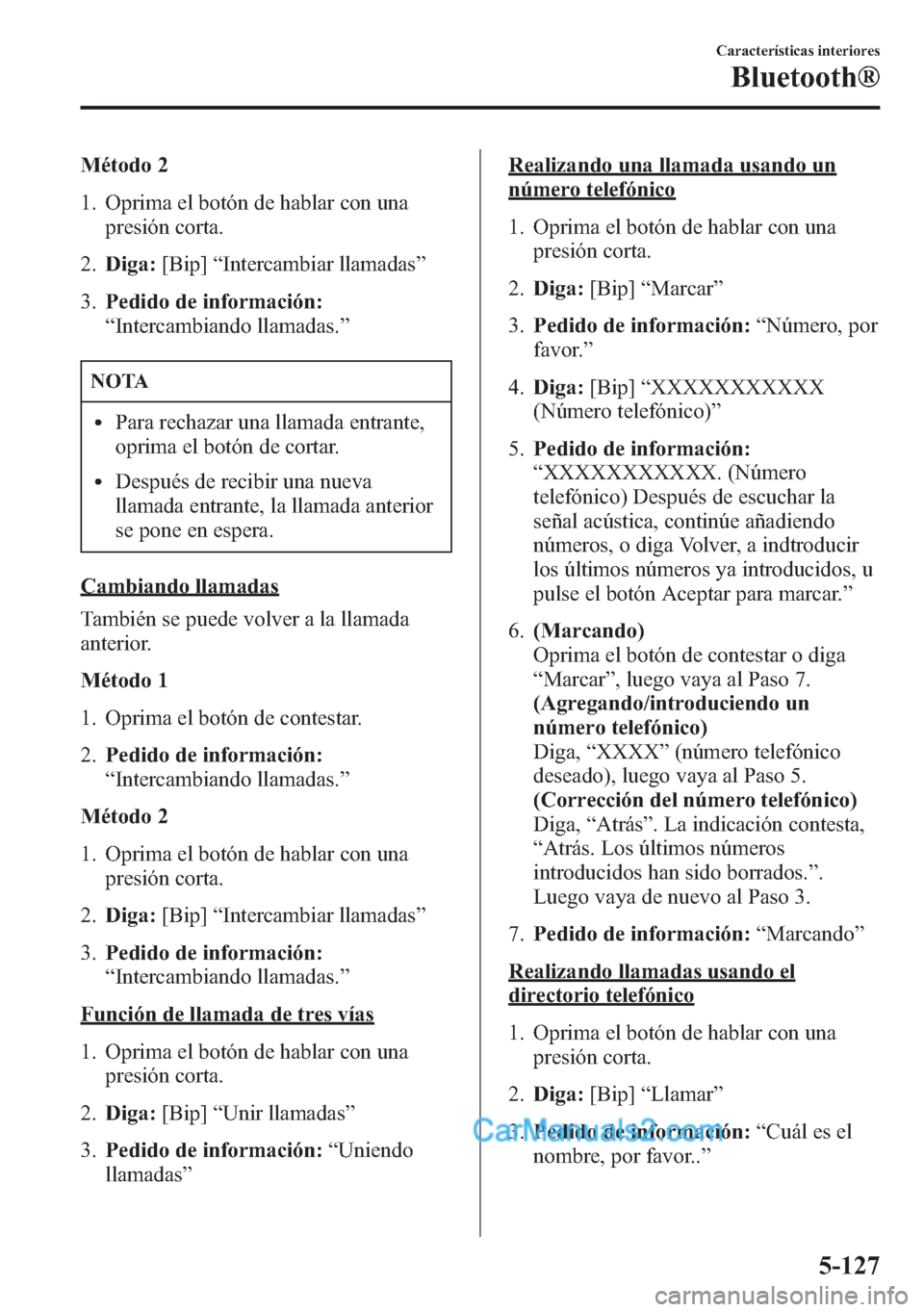 MAZDA MODEL CX-5 2015  Manual del propietario (in Spanish)  Método 2
1. Oprima el botón de hablar con una
presión corta.
2.Diga:[Bip]“Intercambiar llamadas”
3.Pedido de información:
“Intercambiando llamadas.”
NOTA
lPara rechazar una llamada entrant