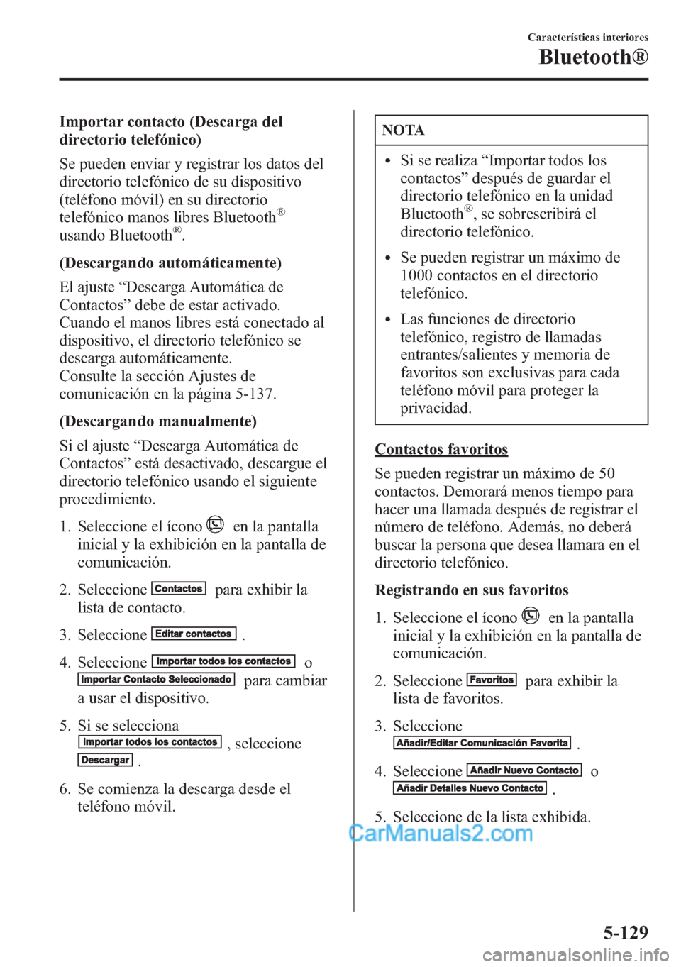 MAZDA MODEL CX-5 2015 Manual del propietario (in Spanish) Importar contacto (Descarga del
directorio telefónico)
Se pueden enviar y registrar los datos del
directorio telefónico de su dispositivo
(teléfono móvil) en su directorio
telefónico manos libres MAZDA MODEL CX-5 2015 Manual del propietario (in Spanish) Importar contacto (Descarga del
directorio telefónico)
Se pueden enviar y registrar los datos del
directorio telefónico de su dispositivo
(teléfono móvil) en su directorio
telefónico manos libres