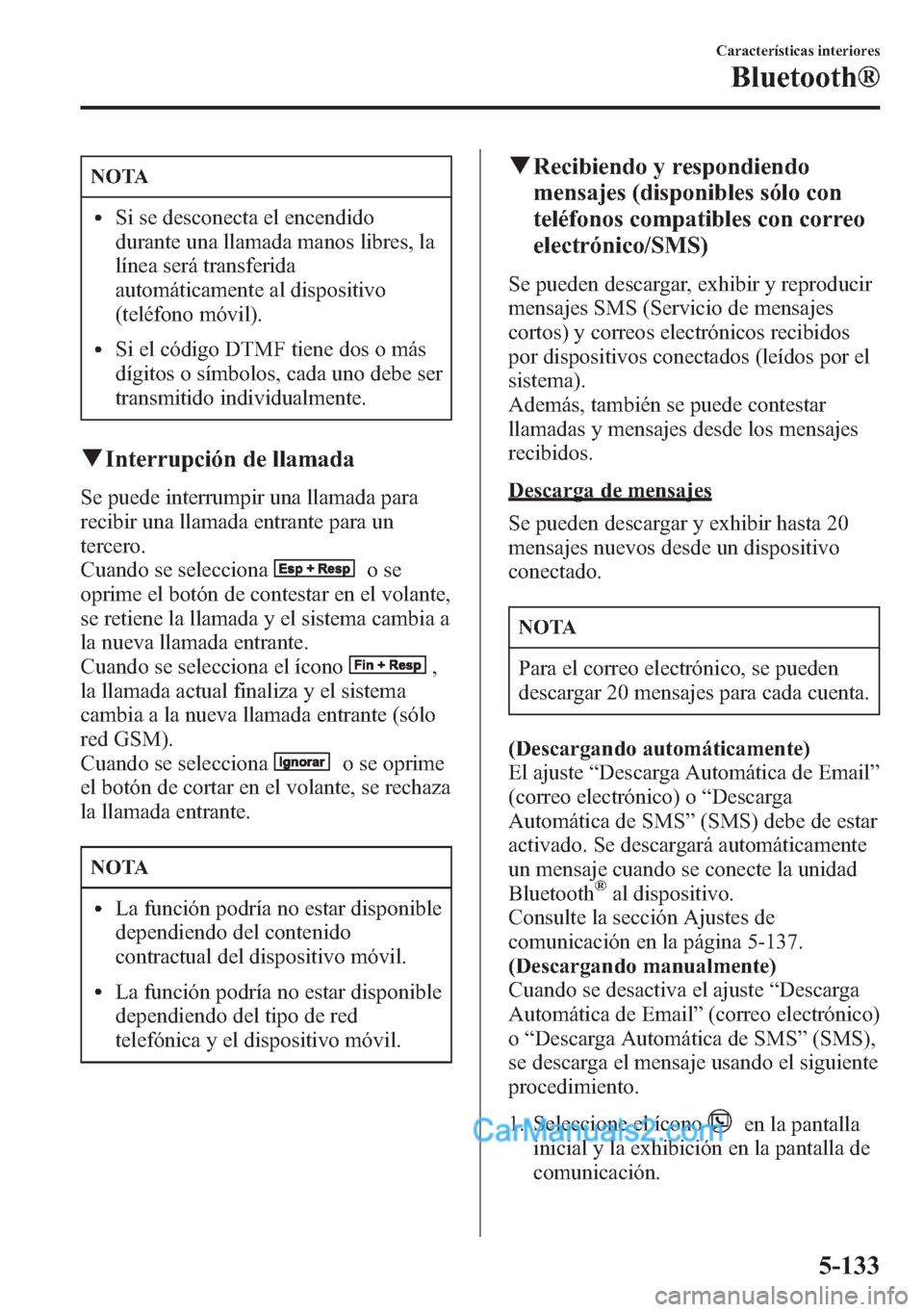 MAZDA MODEL CX-5 2015 Manual del propietario (in Spanish) NOTA
lSi se desconecta el encendido
durante una llamada manos libres, la
línea será transferida
automáticamente al dispositivo
(teléfono móvil).
lSi el código DTMF tiene dos o más
dígitos o s MAZDA MODEL CX-5 2015 Manual del propietario (in Spanish) NOTA
lSi se desconecta el encendido
durante una llamada manos libres, la
línea será transferida
automáticamente al dispositivo
(teléfono móvil).
lSi el código DTMF tiene dos o más
dígitos o s