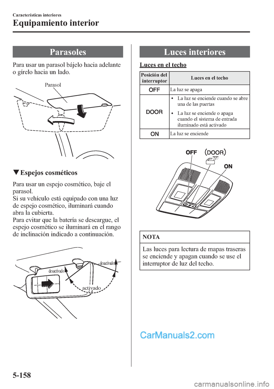 MAZDA MODEL CX-5 2015 Manual del propietario (in Spanish) Parasoles
Para usar un parasol bájelo hacia adelante
o gírelo hacia un lado.
Parasol
qEspejos cosméticos
Para usar un espejo cosmético, baje el
parasol.
Si su vehículo está equipado con una luz
MAZDA MODEL CX-5 2015 Manual del propietario (in Spanish) Parasoles
Para usar un parasol bájelo hacia adelante
o gírelo hacia un lado.
Parasol
qEspejos cosméticos
Para usar un espejo cosmético, baje el
parasol.
Si su vehículo está equipado con una luz