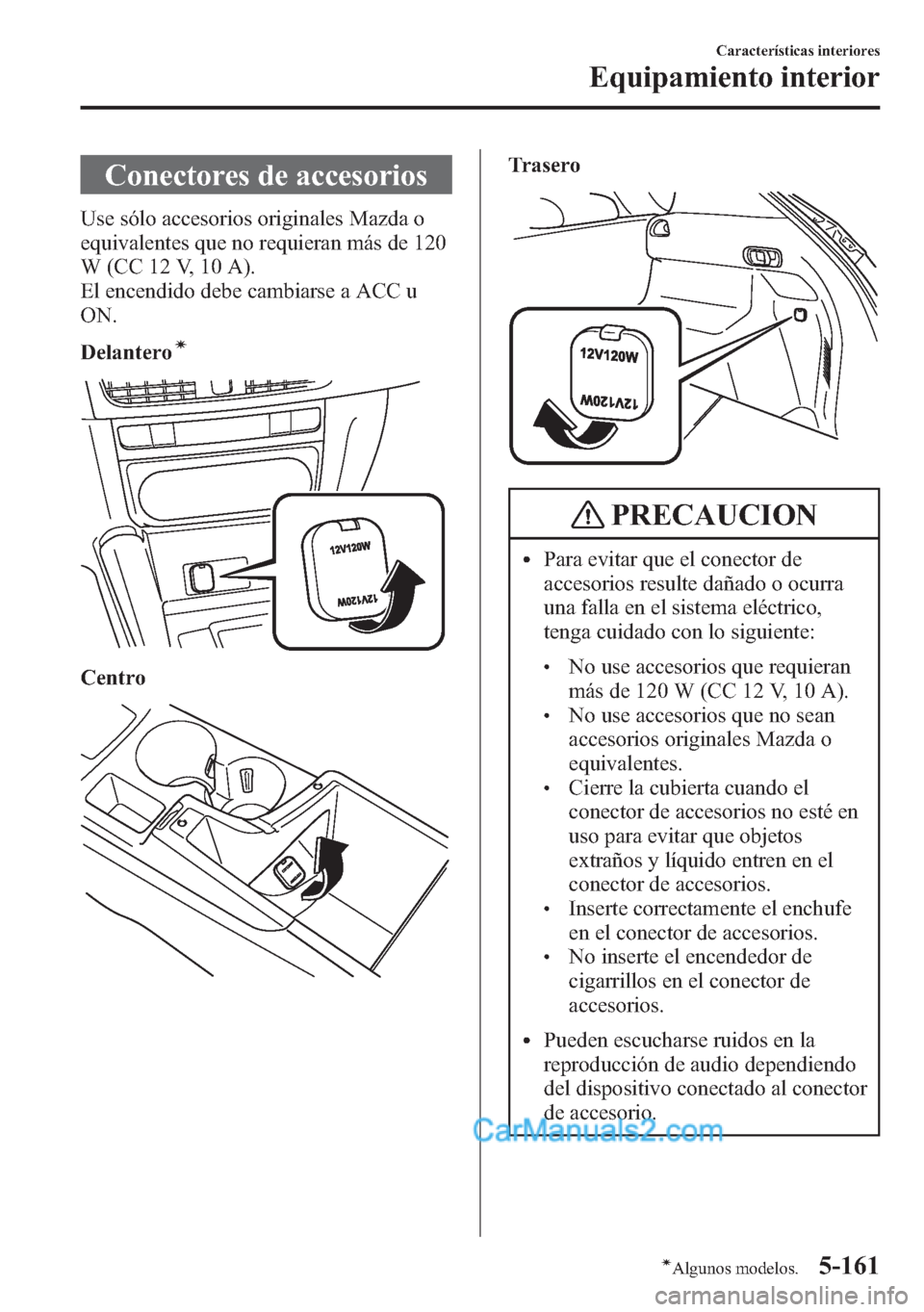 MAZDA MODEL CX-5 2015 Manual del propietario (in Spanish) Conectores de accesorios
Use sólo accesorios originales Mazda o
equivalentes que no requieran más de 120
W (CC 12 V, 10 A).
El encendido debe cambiarse a ACC u
ON.
Delantero
í
Centro
Trasero
PRECAU MAZDA MODEL CX-5 2015 Manual del propietario (in Spanish) Conectores de accesorios
Use sólo accesorios originales Mazda o
equivalentes que no requieran más de 120
W (CC 12 V, 10 A).
El encendido debe cambiarse a ACC u
ON.
Delantero
í
Centro
Trasero
PRECAU