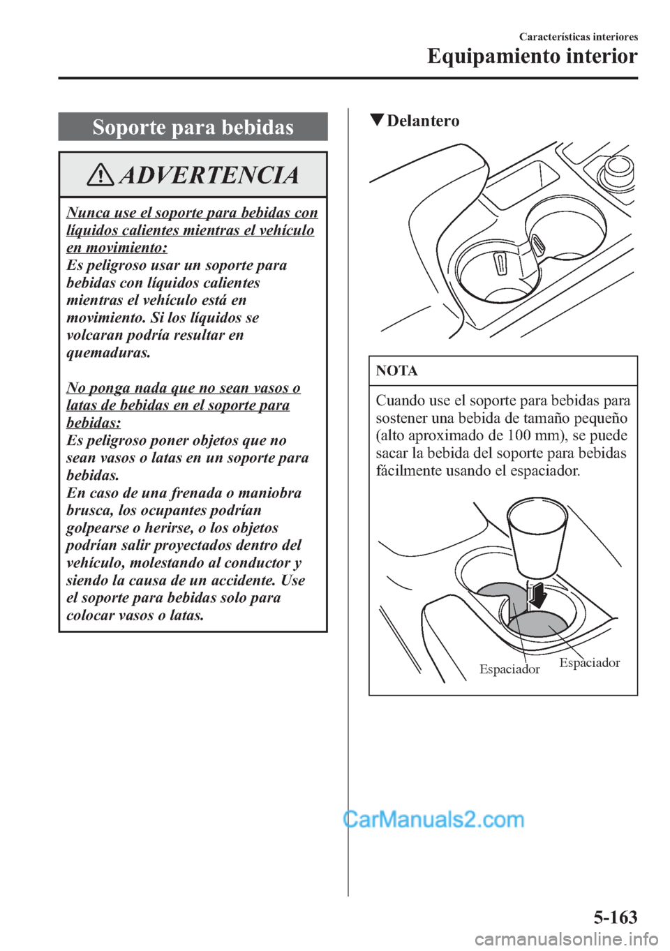 MAZDA MODEL CX-5 2015 Manual del propietario (in Spanish) Soporte para bebidas
ADVERTENCIA
Nunca use el soporte para bebidas con
líquidos calientes mientras el vehículo
en movimiento:
Es peligroso usar un soporte para
bebidas con líquidos calientes
mientr MAZDA MODEL CX-5 2015 Manual del propietario (in Spanish) Soporte para bebidas
ADVERTENCIA
Nunca use el soporte para bebidas con
líquidos calientes mientras el vehículo
en movimiento:
Es peligroso usar un soporte para
bebidas con líquidos calientes
mientr