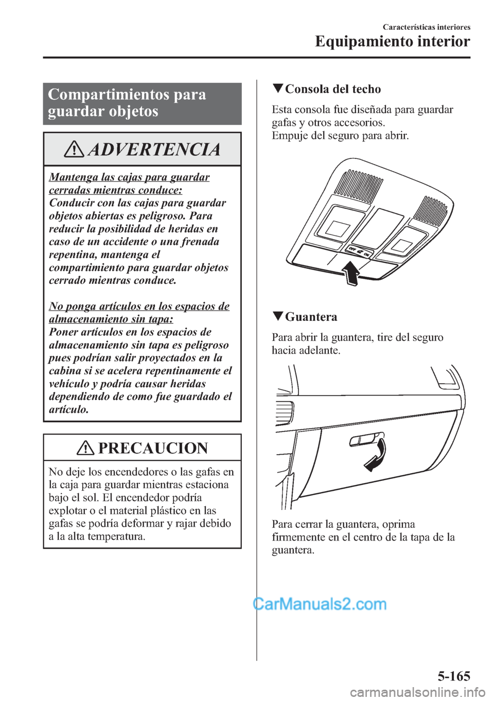 MAZDA MODEL CX-5 2015 Manual del propietario (in Spanish) Compartimientos para
guardar objetos
ADVERTENCIA
Mantenga las cajas para guardar
cerradas mientras conduce:
Conducir con las cajas para guardar
objetos abiertas es peligroso. Para
reducir la posibilid MAZDA MODEL CX-5 2015 Manual del propietario (in Spanish) Compartimientos para
guardar objetos
ADVERTENCIA
Mantenga las cajas para guardar
cerradas mientras conduce:
Conducir con las cajas para guardar
objetos abiertas es peligroso. Para
reducir la posibilid