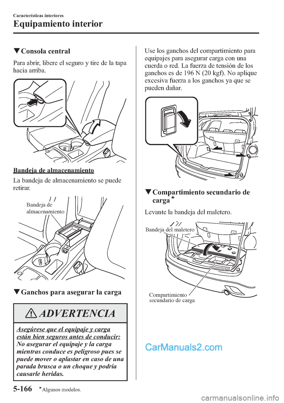 MAZDA MODEL CX-5 2015 Manual del propietario (in Spanish) qConsola central
Para abrir, libere el seguro y tire de la tapa
hacia arriba.
Bandeja de almacenamiento
La bandeja de almacenamiento se puede
retirar.
Bandeja de
almacenamiento
qGanchos para asegurar MAZDA MODEL CX-5 2015 Manual del propietario (in Spanish) qConsola central
Para abrir, libere el seguro y tire de la tapa
hacia arriba.
Bandeja de almacenamiento
La bandeja de almacenamiento se puede
retirar.
Bandeja de
almacenamiento
qGanchos para asegurar