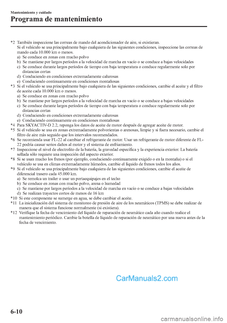 MAZDA MODEL CX-5 2015 Manual del propietario (in Spanish) *2 También inspeccione las correas de mando del acondicionador de aire, si existieran.
Si el vehículo se usa principalmente bajo cualquiera de las siguientes condiciones, inspeccione las correas de
MAZDA MODEL CX-5 2015 Manual del propietario (in Spanish) *2 También inspeccione las correas de mando del acondicionador de aire, si existieran.
Si el vehículo se usa principalmente bajo cualquiera de las siguientes condiciones, inspeccione las correas de