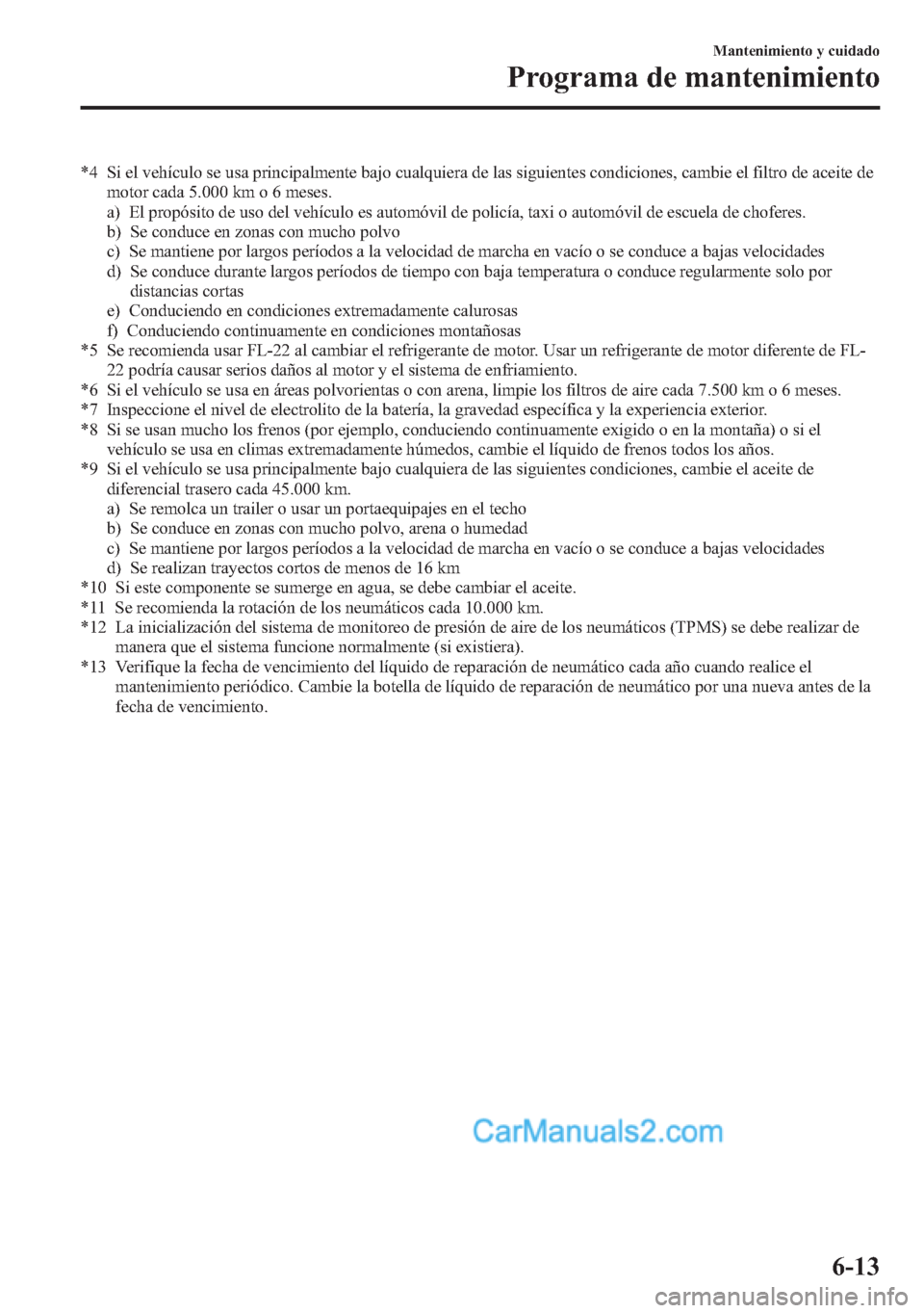 MAZDA MODEL CX-5 2015 Manual del propietario (in Spanish) *4 Si el vehículo se usa principalmente bajo cualquiera de las siguientes condiciones, cambie el filtro de aceite de
motor cada 5.000 km o 6 meses.
a) El propósito de uso del vehículo es automóvil MAZDA MODEL CX-5 2015 Manual del propietario (in Spanish) *4 Si el vehículo se usa principalmente bajo cualquiera de las siguientes condiciones, cambie el filtro de aceite de
motor cada 5.000 km o 6 meses.
a) El propósito de uso del vehículo es automóvil
