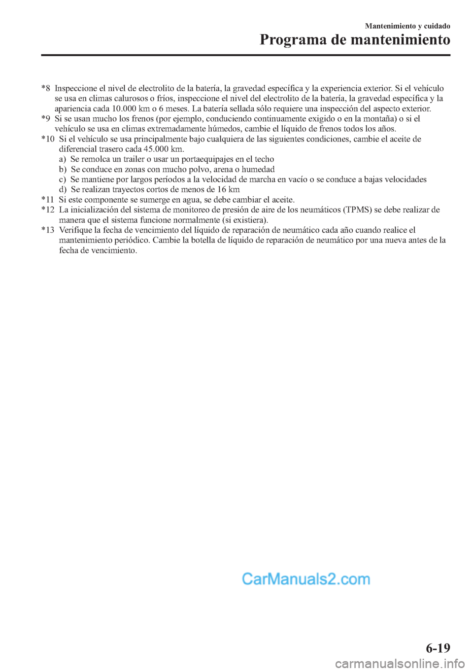 MAZDA MODEL CX-5 2015 Manual del propietario (in Spanish) *8 Inspeccione el nivel de electrolito de la batería, la gravedad específica y la experiencia exterior. Si el vehículo
se usa en climas calurosos o fríos, inspeccione el nivel del electrolito de l MAZDA MODEL CX-5 2015 Manual del propietario (in Spanish) *8 Inspeccione el nivel de electrolito de la batería, la gravedad específica y la experiencia exterior. Si el vehículo
se usa en climas calurosos o fríos, inspeccione el nivel del electrolito de l