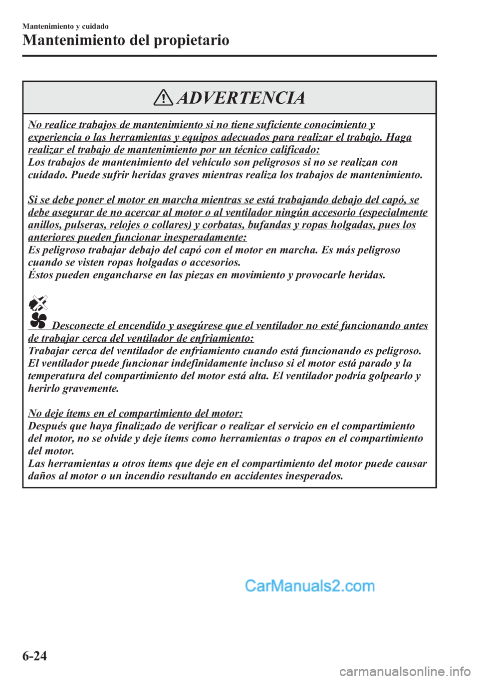 MAZDA MODEL CX-5 2015 Manual del propietario (in Spanish) ADVERTENCIA
No realice trabajos de mantenimiento si no tiene suficiente conocimiento y
experiencia o las herramientas y equipos adecuados para realizar el trabajo. Haga
realizar el trabajo de mantenim MAZDA MODEL CX-5 2015 Manual del propietario (in Spanish) ADVERTENCIA
No realice trabajos de mantenimiento si no tiene suficiente conocimiento y
experiencia o las herramientas y equipos adecuados para realizar el trabajo. Haga
realizar el trabajo de mantenim