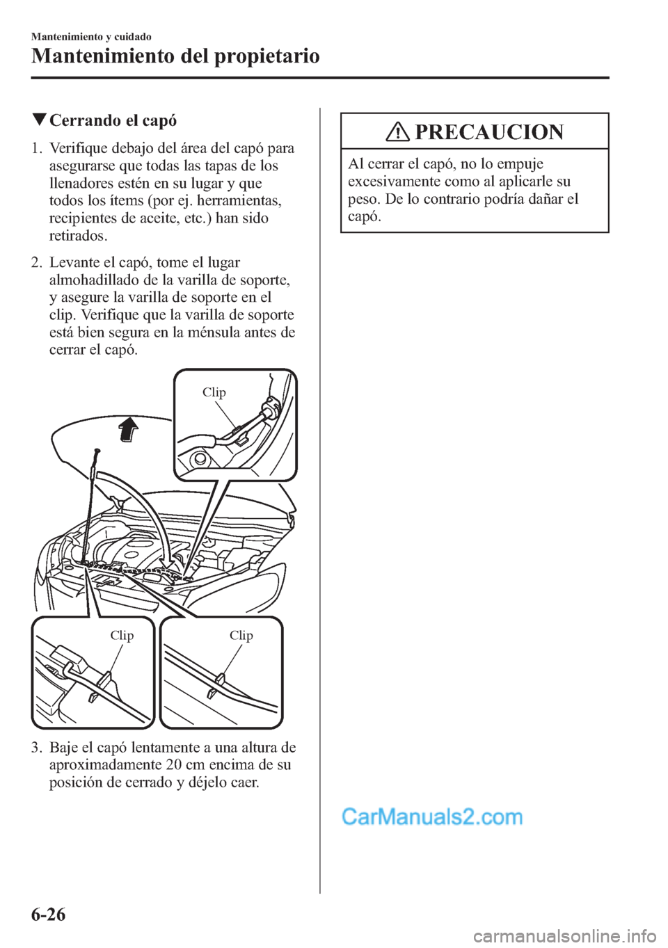 MAZDA MODEL CX-5 2015 Manual del propietario (in Spanish) qCerrando el capó
1. Verifique debajo del área del capó para
asegurarse que todas las tapas de los
llenadores estén en su lugar y que
todos los ítems (por ej. herramientas,
recipientes de aceite, MAZDA MODEL CX-5 2015 Manual del propietario (in Spanish) qCerrando el capó
1. Verifique debajo del área del capó para
asegurarse que todas las tapas de los
llenadores estén en su lugar y que
todos los ítems (por ej. herramientas,
recipientes de aceite,