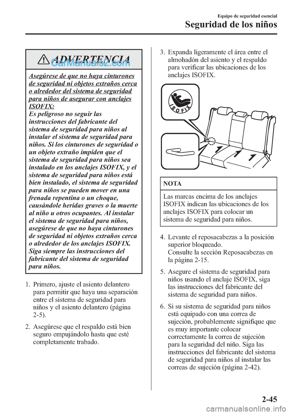 MAZDA MODEL CX-5 2015  Manual del propietario (in Spanish)  ADVERTENCIA
Asegúrese de que no haya cinturones
de seguridad ni objetos extraños cerca
o alrededor del sistema de seguridad
para niños de asegurar con anclajes
ISOFIX:
Es peligroso no seguir las
in