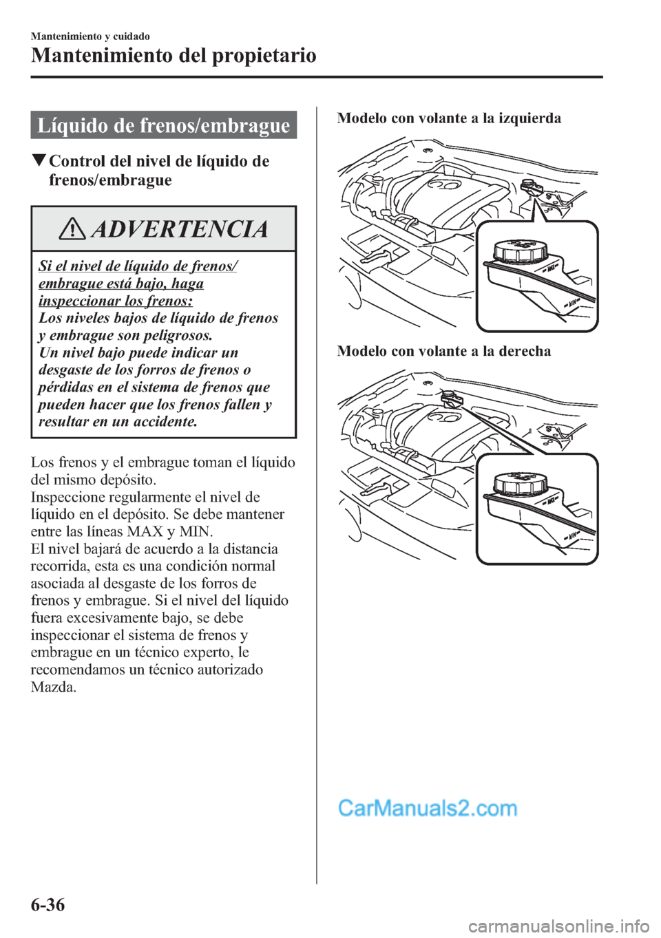 MAZDA MODEL CX-5 2015 Manual del propietario (in Spanish) Líquido de frenos/embrague
qControl del nivel de líquido de
frenos/embrague
ADVERTENCIA
Si el nivel de líquido de frenos/
embrague está bajo, haga
inspeccionar los frenos:
Los niveles bajos de lí MAZDA MODEL CX-5 2015 Manual del propietario (in Spanish) Líquido de frenos/embrague
qControl del nivel de líquido de
frenos/embrague
ADVERTENCIA
Si el nivel de líquido de frenos/
embrague está bajo, haga
inspeccionar los frenos:
Los niveles bajos de lí