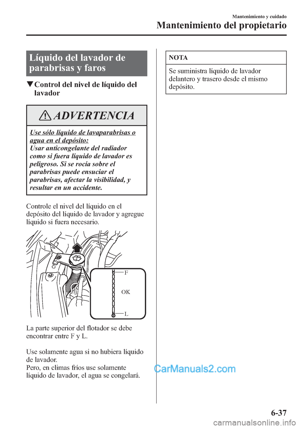 MAZDA MODEL CX-5 2015 Manual del propietario (in Spanish) Líquido del lavador de
parabrisas y faros
qControl del nivel de líquido del
lavador
ADVERTENCIA
Use sólo líquido de lavaparabrisas o
agua en el depósito:
Usar anticongelante del radiador
como si MAZDA MODEL CX-5 2015 Manual del propietario (in Spanish) Líquido del lavador de
parabrisas y faros
qControl del nivel de líquido del
lavador
ADVERTENCIA
Use sólo líquido de lavaparabrisas o
agua en el depósito:
Usar anticongelante del radiador
como si