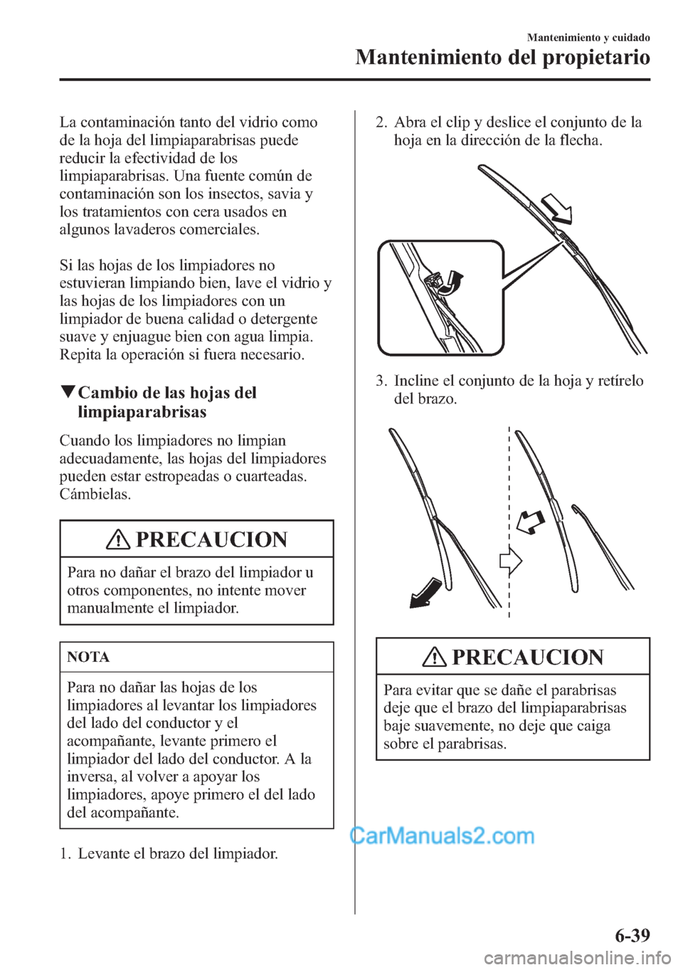 MAZDA MODEL CX-5 2015 Manual del propietario (in Spanish) La contaminación tanto del vidrio como
de la hoja del limpiaparabrisas puede
reducir la efectividad de los
limpiaparabrisas. Una fuente común de
contaminación son los insectos, savia y
los tratamie MAZDA MODEL CX-5 2015 Manual del propietario (in Spanish) La contaminación tanto del vidrio como
de la hoja del limpiaparabrisas puede
reducir la efectividad de los
limpiaparabrisas. Una fuente común de
contaminación son los insectos, savia y
los tratamie